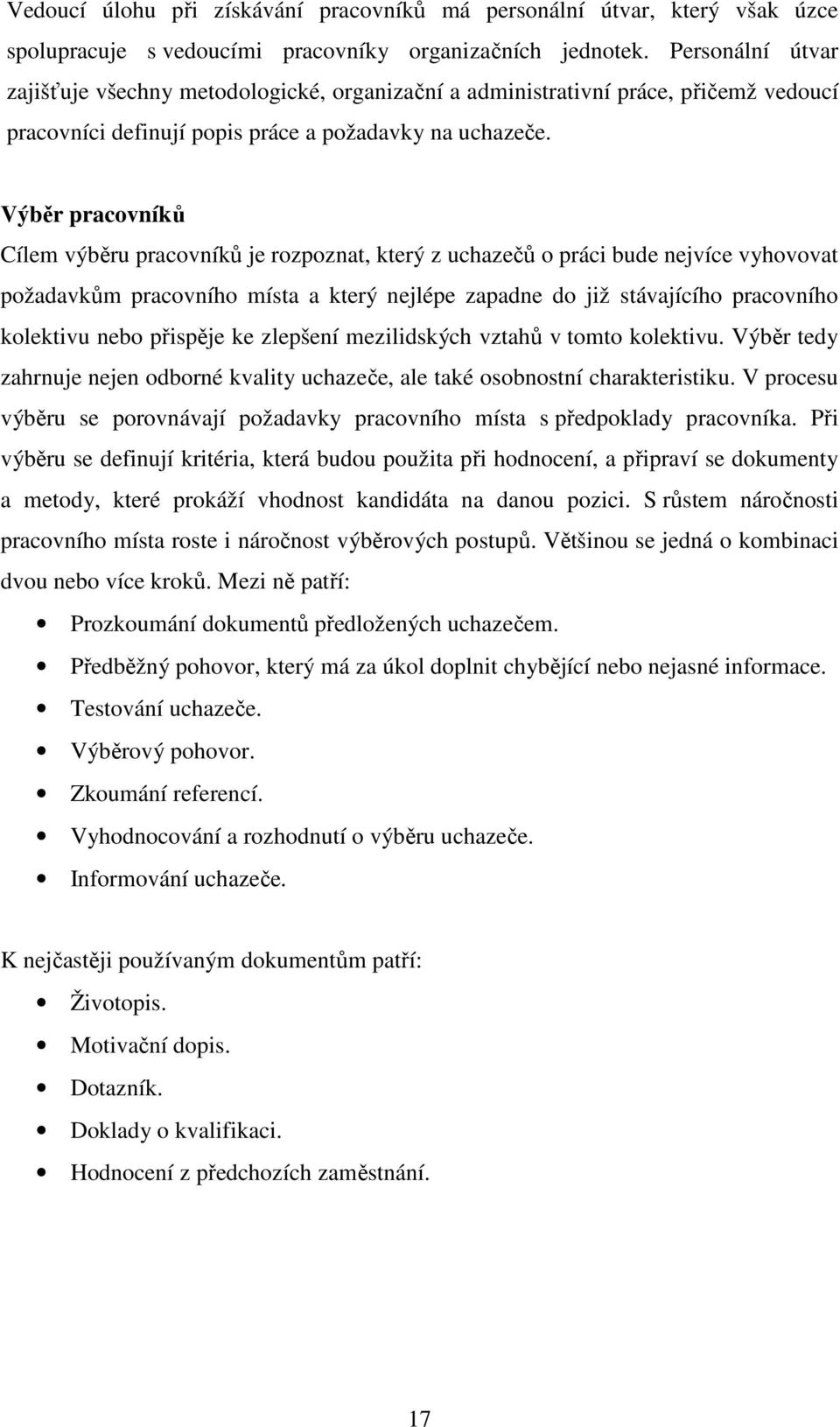 Výběr pracovníků Cílem výběru pracovníků je rozpoznat, který z uchazečů o práci bude nejvíce vyhovovat požadavkům pracovního místa a který nejlépe zapadne do již stávajícího pracovního kolektivu nebo