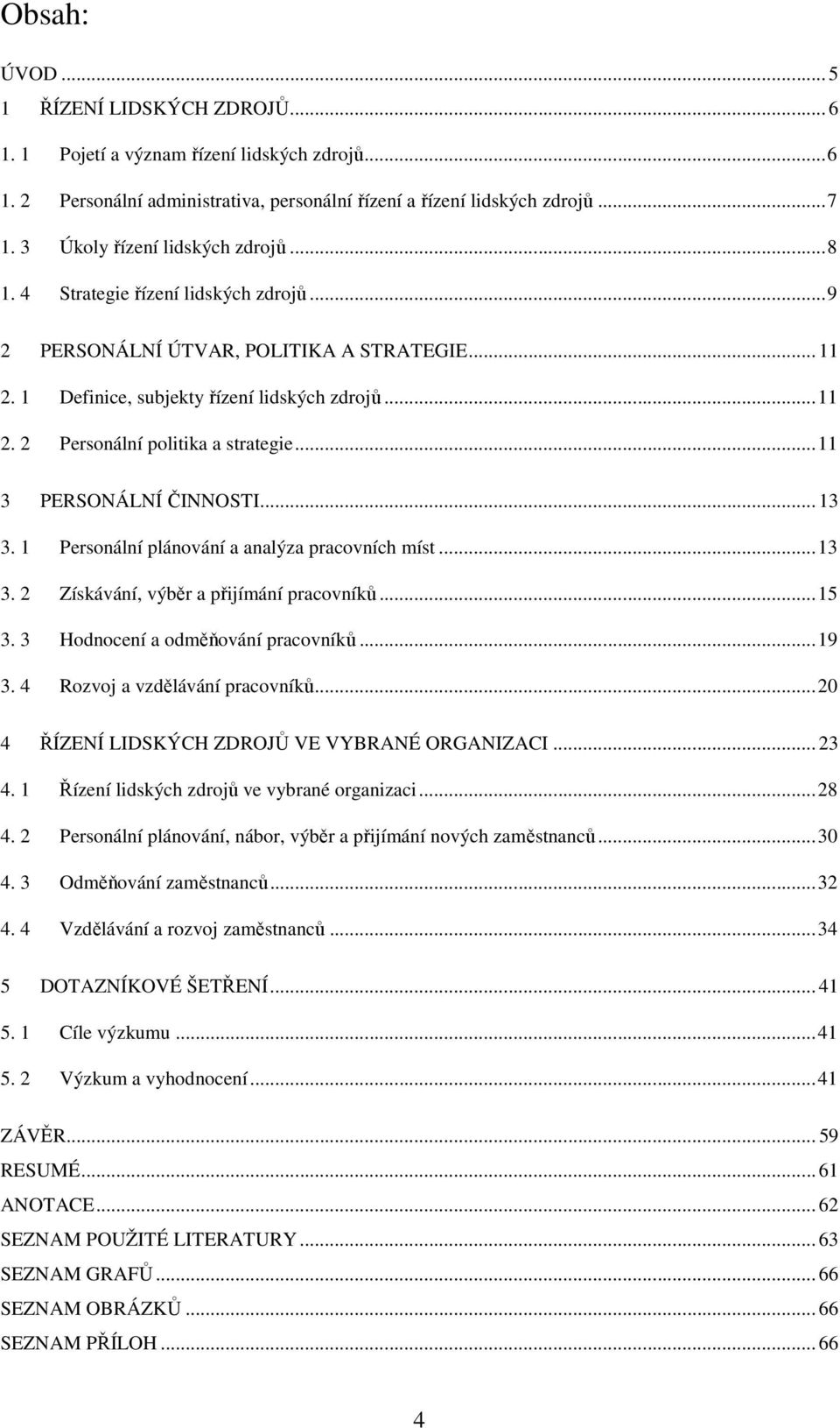 .. 11 3 PERSONÁLNÍ ČINNOSTI... 13 3. 1 Personální plánování a analýza pracovních míst... 13 3. 2 Získávání, výběr a přijímání pracovníků... 15 3. 3 Hodnocení a odměňování pracovníků... 19 3.