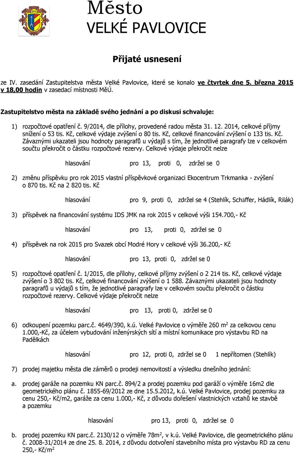 Kč, celkové výdaje zvýšení o 80 tis. Kč, celkové financování zvýšení o 133 tis. Kč. Závaznými ukazateli jsou hodnoty paragrafů u výdajů s tím, že jednotlivé paragrafy lze v celkovém součtu překročit o částku rozpočtové rezervy.