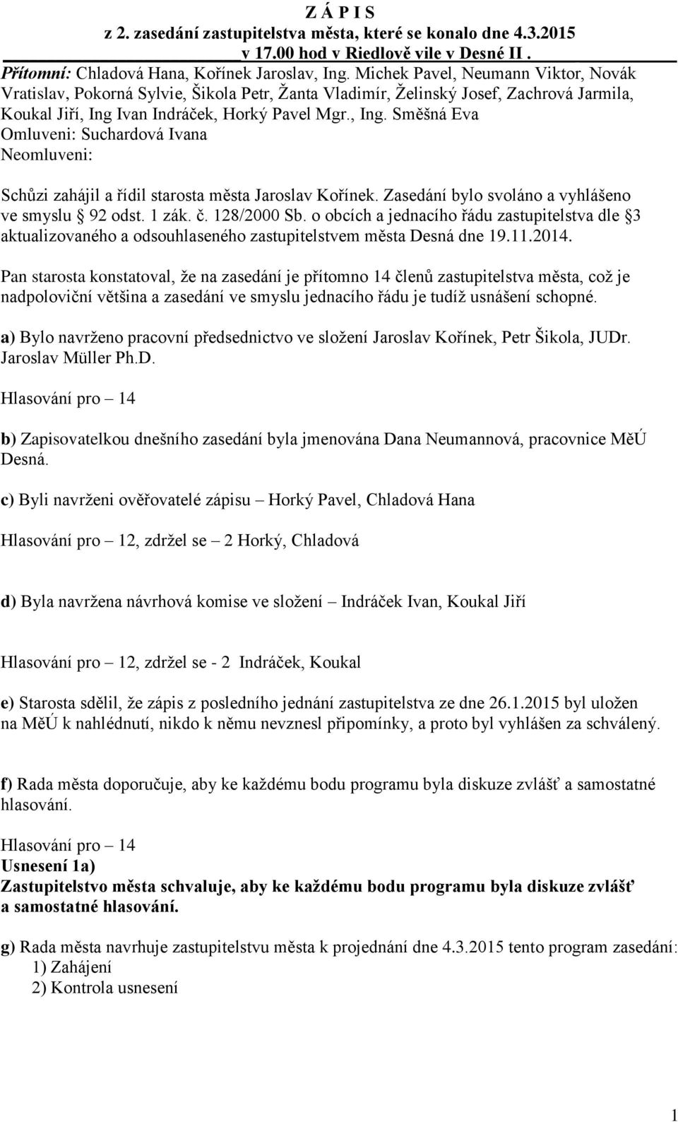 Ivan Indráček, Horký Pavel Mgr., Ing. Směšná Eva Omluveni: Suchardová Ivana Neomluveni: Schůzi zahájil a řídil starosta města Jaroslav Kořínek. Zasedání bylo svoláno a vyhlášeno ve smyslu 92 odst.