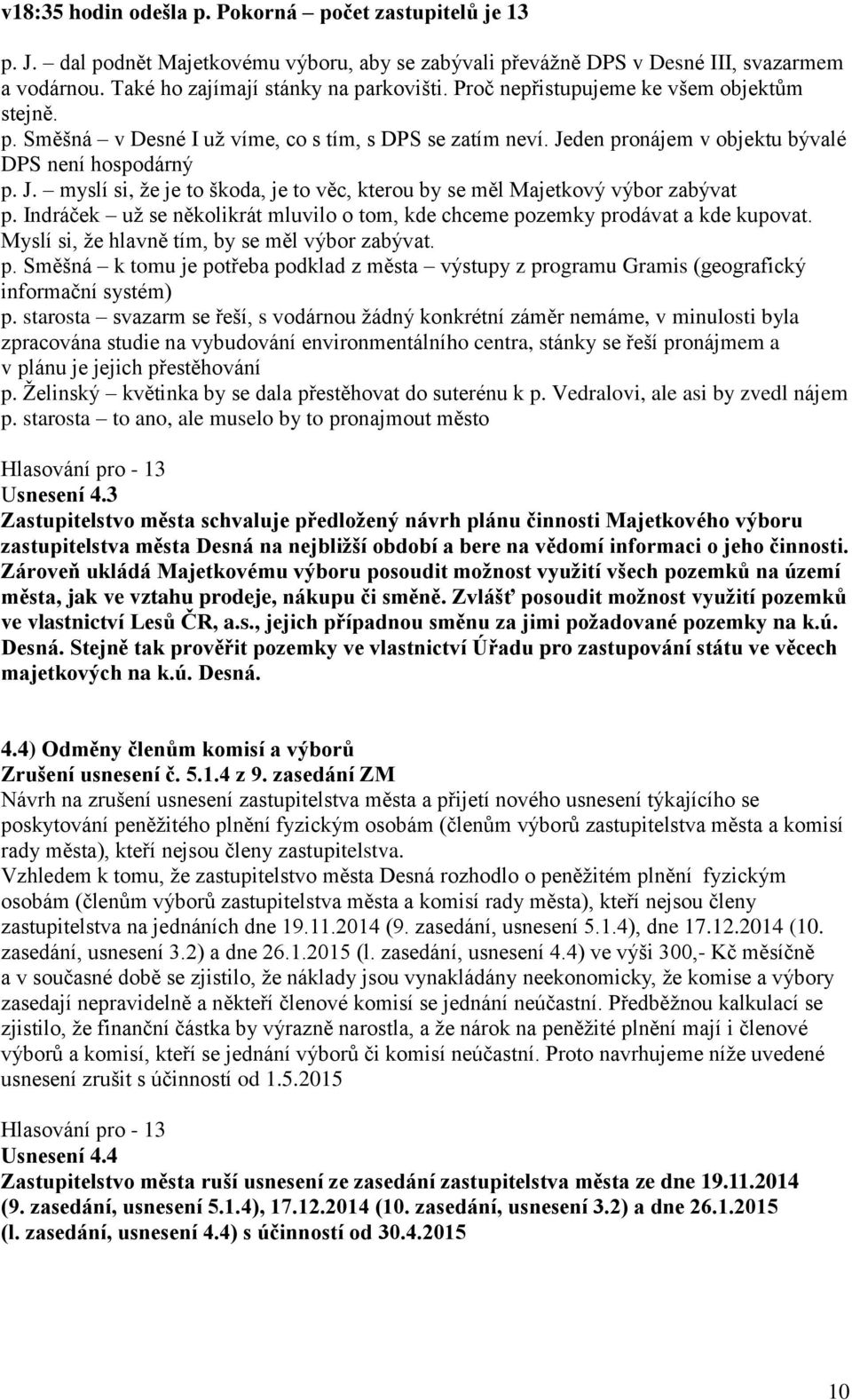 Indráček už se několikrát mluvilo o tom, kde chceme pozemky prodávat a kde kupovat. Myslí si, že hlavně tím, by se měl výbor zabývat. p. Směšná k tomu je potřeba podklad z města výstupy z programu Gramis (geografický informační systém) p.