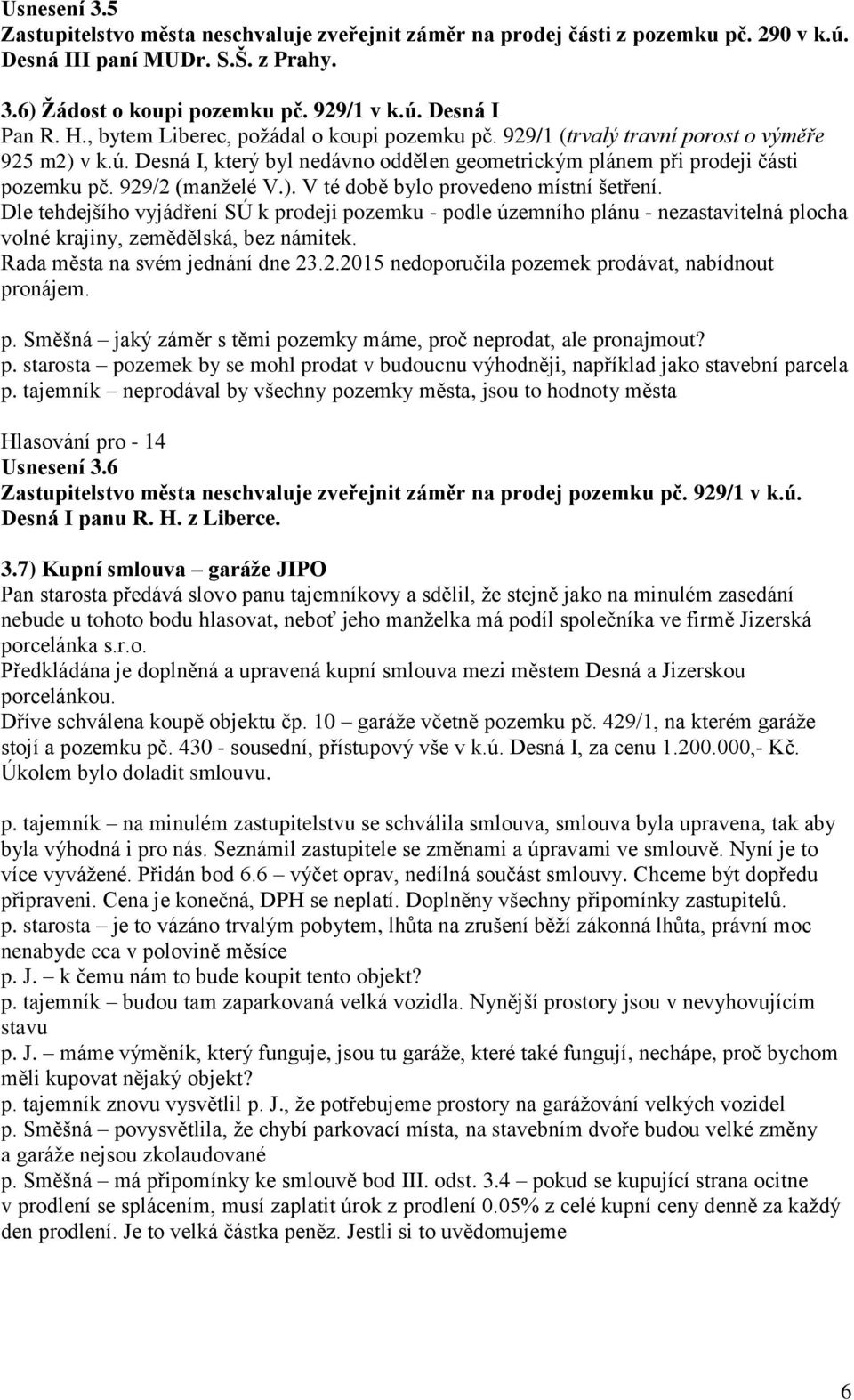 ). V té době bylo provedeno místní šetření. Dle tehdejšího vyjádření SÚ k prodeji pozemku - podle územního plánu - nezastavitelná plocha volné krajiny, zemědělská, bez námitek.