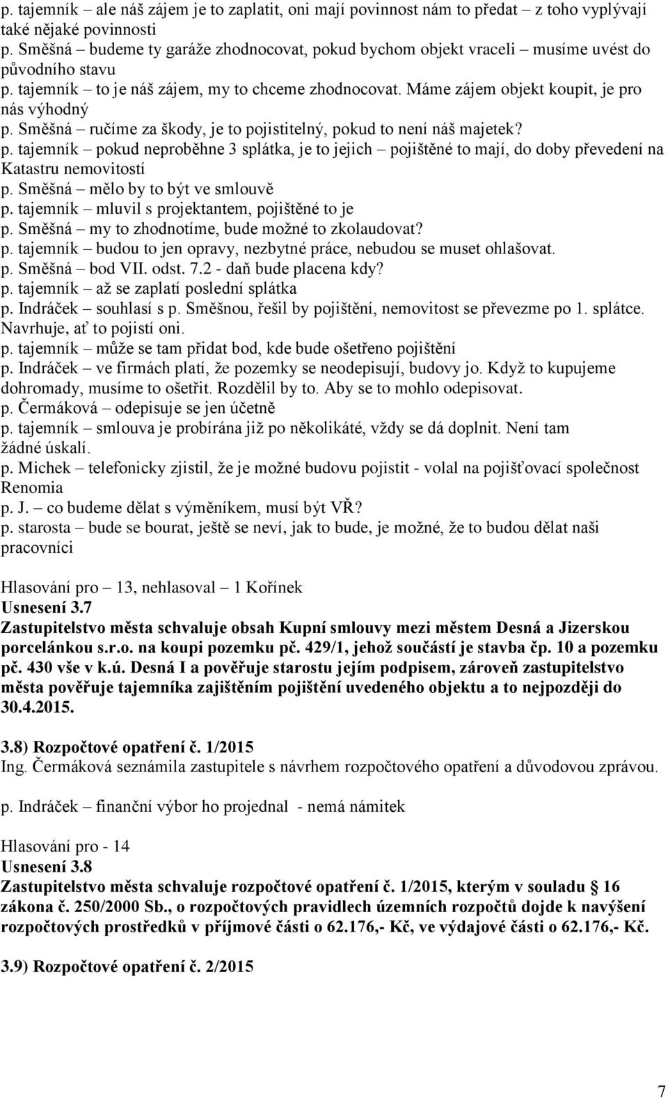 Směšná ručíme za škody, je to pojistitelný, pokud to není náš majetek? p. tajemník pokud neproběhne 3 splátka, je to jejich pojištěné to mají, do doby převedení na Katastru nemovitostí p.