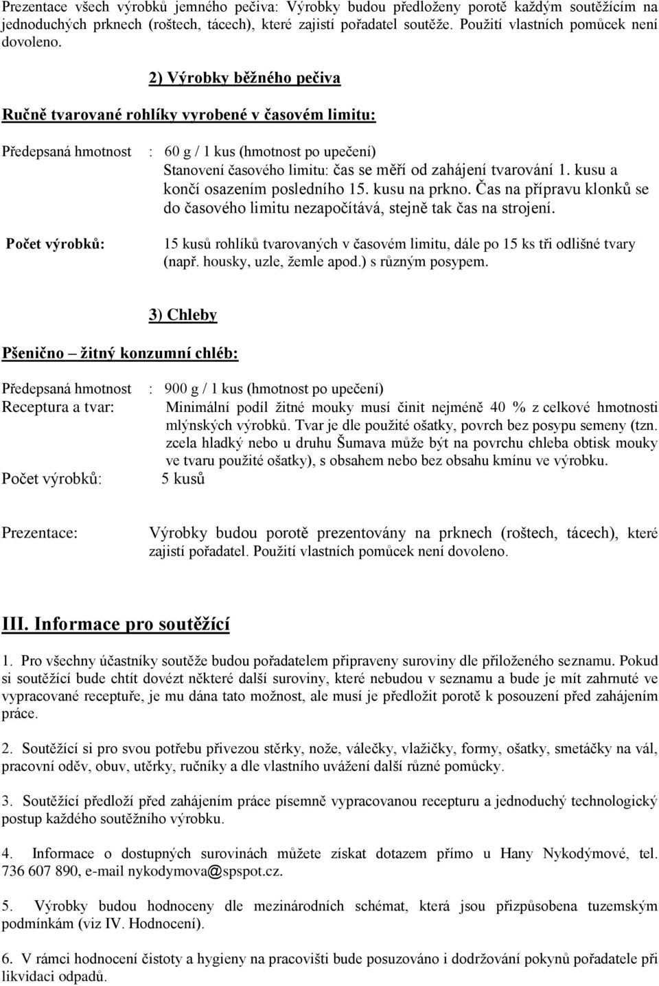 2) Výrobky běžného pečiva Ručně tvarované rohlíky vyrobené v časovém limitu: : 60 g / 1 kus (hmotnost po upečení) Stanovení časového limitu: čas se měří od zahájení tvarování 1.