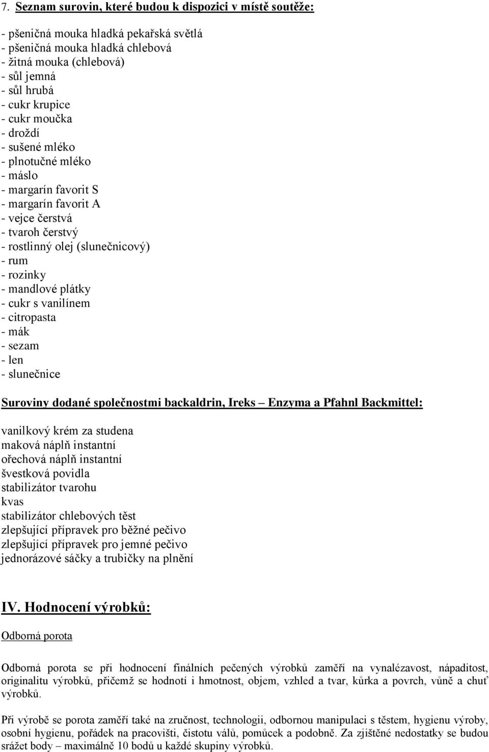 plátky - cukr s vanilínem - citropasta - mák - sezam - len - slunečnice Suroviny dodané společnostmi backaldrin, Ireks Enzyma a Pfahnl Backmittel: vanilkový krém za studena maková náplň instantní