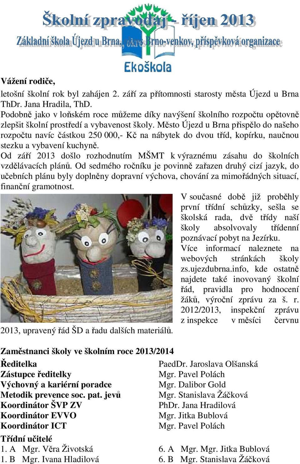 Město Újezd u Brna přispělo do našeho rozpočtu navíc částkou 250 000,- Kč na nábytek do dvou tříd, kopírku, naučnou stezku a vybavení kuchyně.