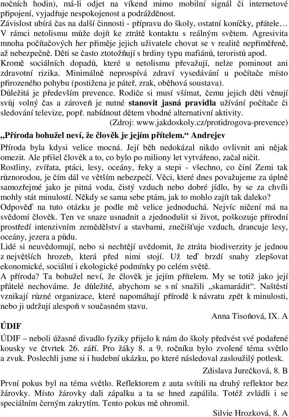 Agresivita mnoha počítačových her přiměje jejich uživatele chovat se v realitě nepřiměřeně, až nebezpečně. Děti se často ztotožňují s hrdiny typu mafiánů, teroristů apod.