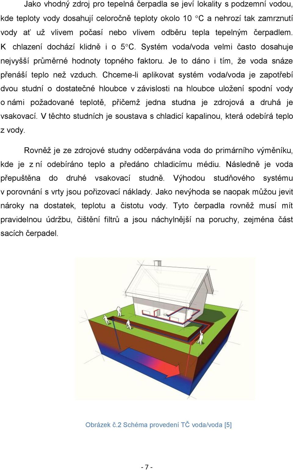 Chceme-li aplikovat systém voda/voda je zapotřebí dvou studní o dostatečné hloubce v závislosti na hloubce uložení spodní vody o námi požadované teplotě, přičemž jedna studna je zdrojová a druhá je