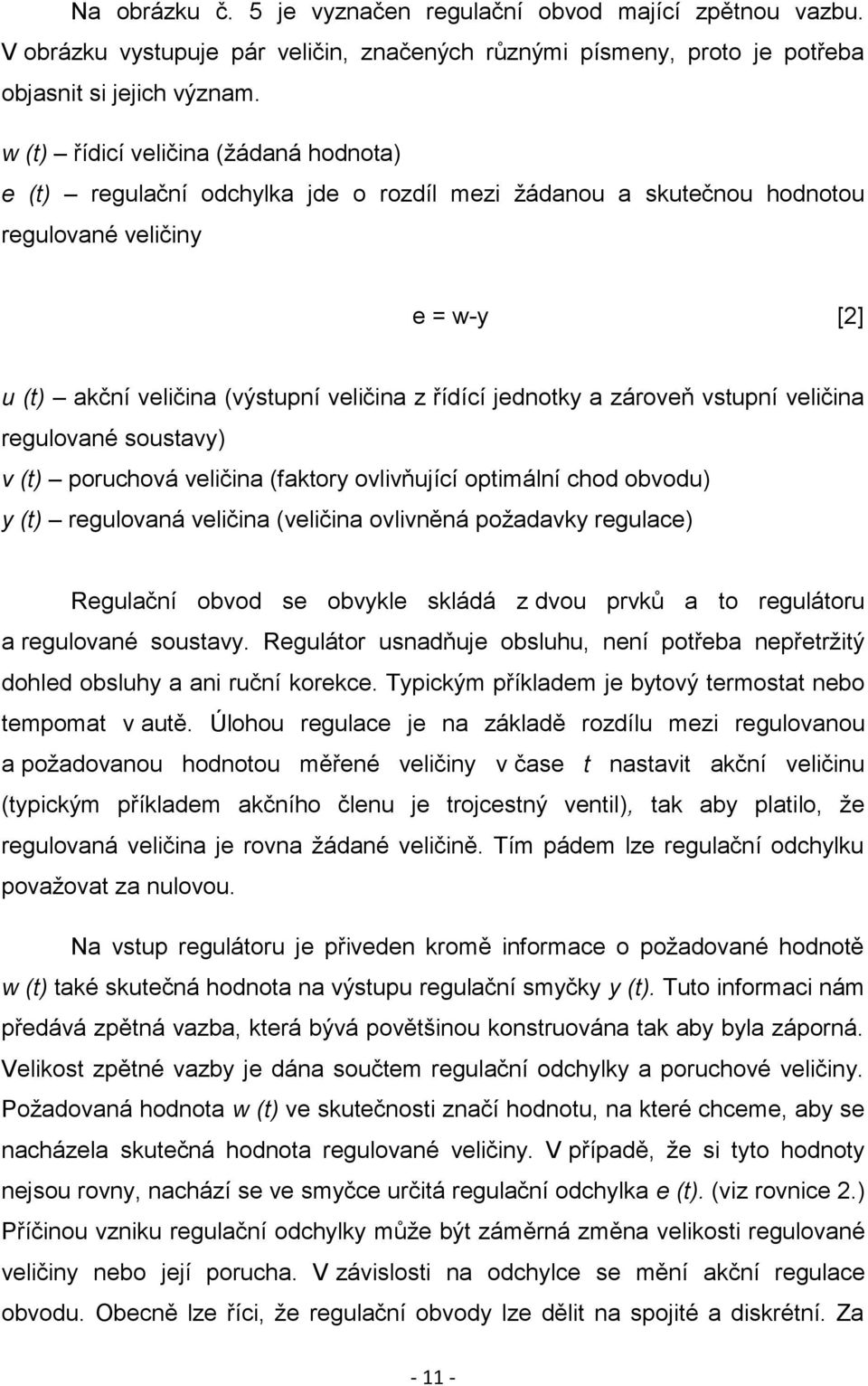 jednotky a zároveň vstupní veličina regulované soustavy) v (t) poruchová veličina (faktory ovlivňující optimální chod obvodu) y (t) regulovaná veličina (veličina ovlivněná požadavky regulace)