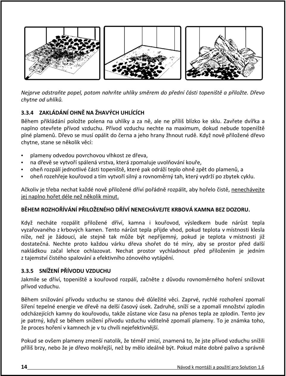 Přívod vzduchu nechte na maximum, dokud nebude topeniště plné plamenů. Dřevo se musí opálit do černa a jeho hrany žhnout rudě.