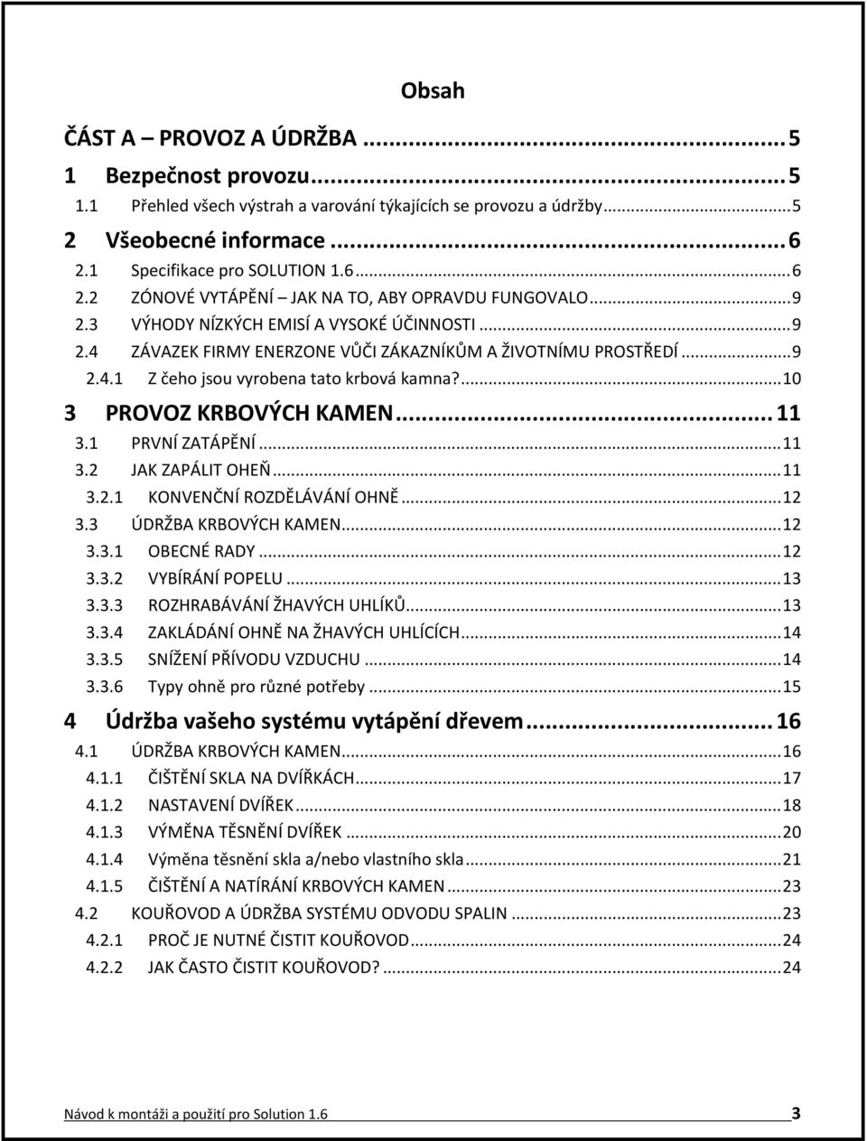 .. 9 2.4.1 Z čeho jsou vyrobena tato krbová kamna?... 10 3 PROVOZ KRBOVÝCH KAMEN... 11 3.1 PRVNÍ ZATÁPĚNÍ... 11 3.2 JAK ZAPÁLIT OHEŇ... 11 3.2.1 KONVENČNÍ ROZDĚLÁVÁNÍ OHNĚ... 12 3.