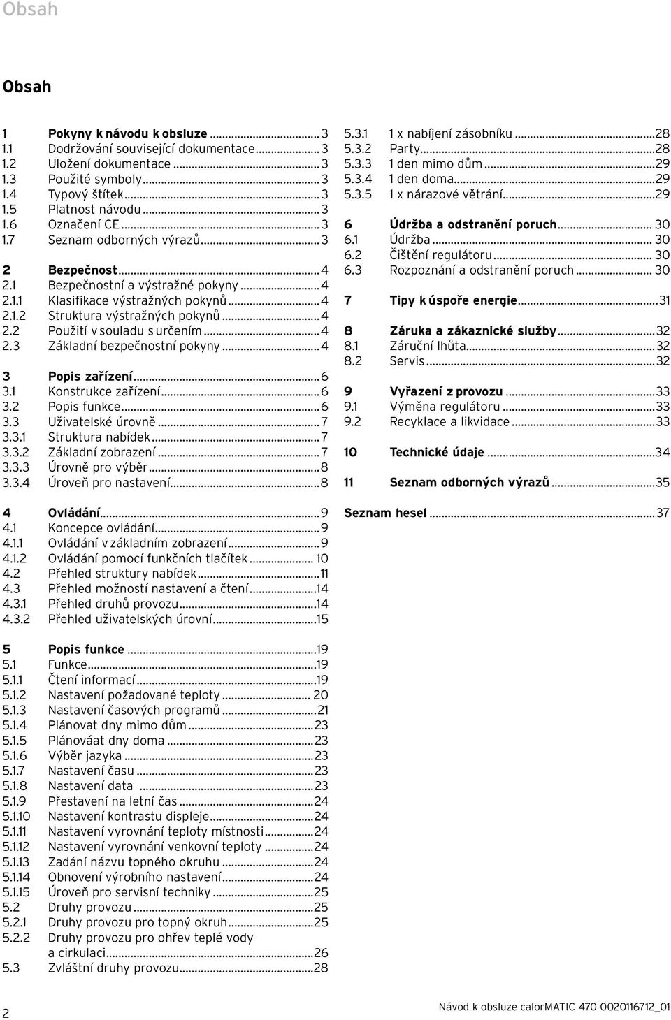 ..4 2.3 Základní bezpečnostní pokyny...4 3 Popis zařízení...6 3.1 Konstrukce zařízení...6 3.2 Popis funkce...6 3.3 Uživatelské úrovně... 7 3.3.1 Struktura nabídek... 7 3.3.2 Základní zobrazení... 7 3.3.3 Úrovně pro výběr.