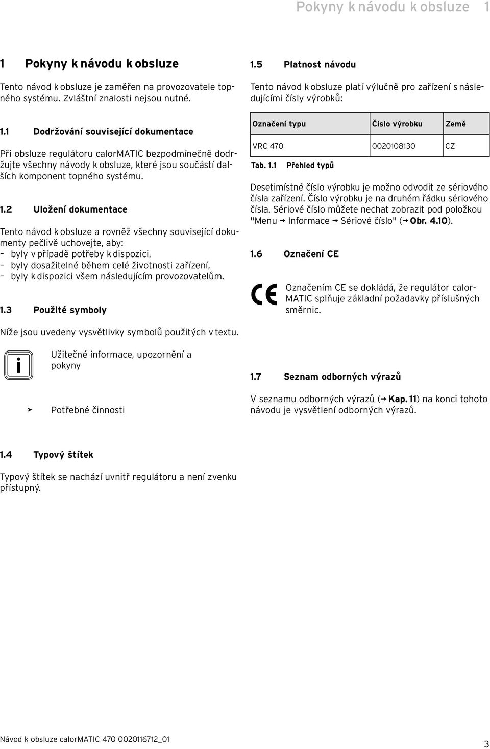 1 Dodržování související dokumentace Při obsluze regulátoru calormatic bezpodmínečně dodržujte všechny návody k obsluze, které jsou součástí dalších komponent topného systému. 1.