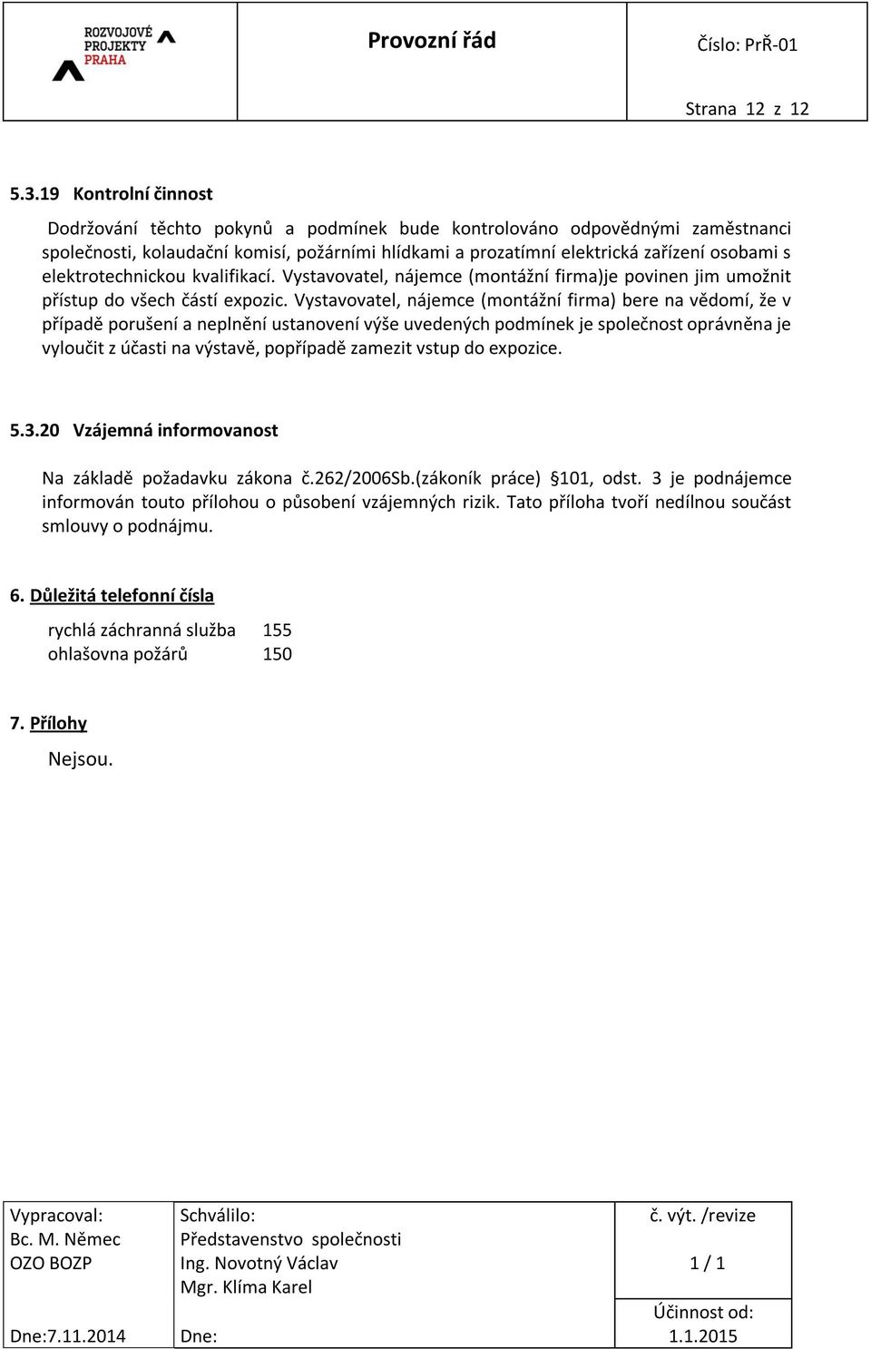 elektrotechnickou kvalifikací. Vystavovatel, nájemce (montážní firma)je povinen jim umožnit přístup do všech částí expozic.