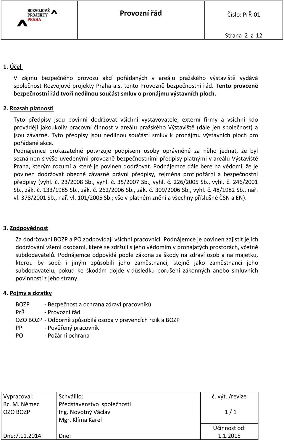 Rozsah platnosti Tyto předpisy jsou povinni dodržovat všichni vystavovatelé, externí firmy a všichni kdo provádějí jakoukoliv pracovní činnost v areálu pražského Výstaviště (dále jen společnost) a