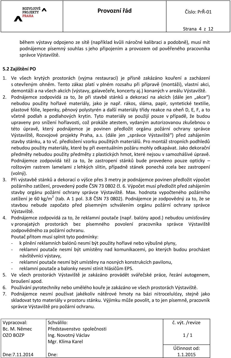 Tento zákaz platí v plném rozsahu při přípravě (montáži), vlastní akci, demontáži a na všech akcích (výstavy, galavečeře, koncerty aj.) konaných v areálu Výstaviště. 2.