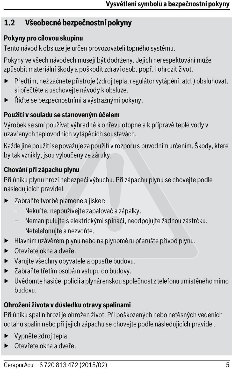 Předtím, než začnete přístroje (zdroj tepla, regulátor vytápění, atd.) obsluhovat, si přečtěte a uschovejte návody k obsluze. Řiďte se bezpečnostními a výstražnými pokyny.