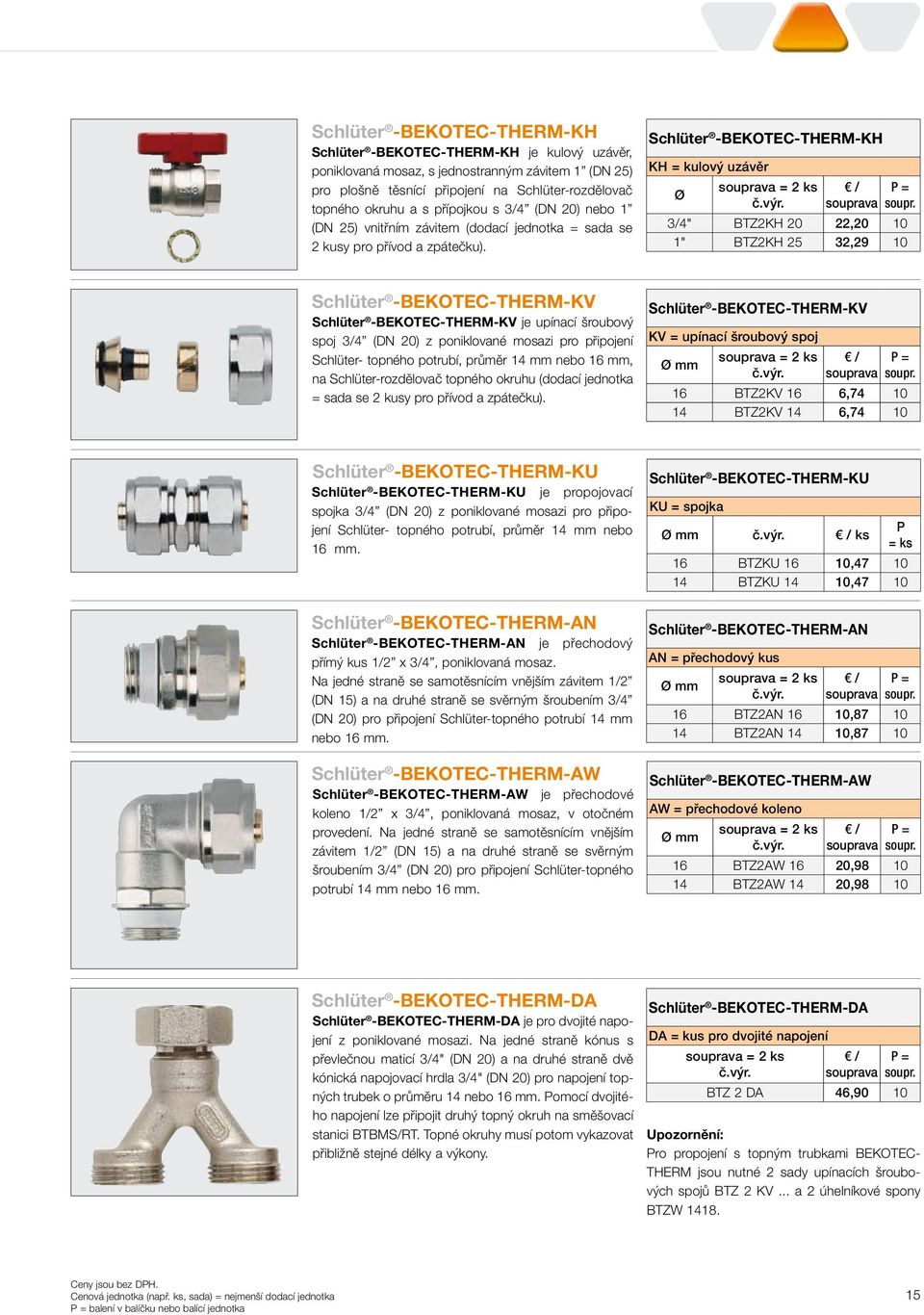 3/4" BTZ2KH 20 22,20 10 1" BTZ2KH 25 32,29 10 Schlüter -BEKOTEC-THERM-KV Schlüter -BEKOTEC-THERM-KV je upínací šroubový spoj 3/4 (DN 20) z poniklované mosazi pro připojení Schlüter- topného potrubí,