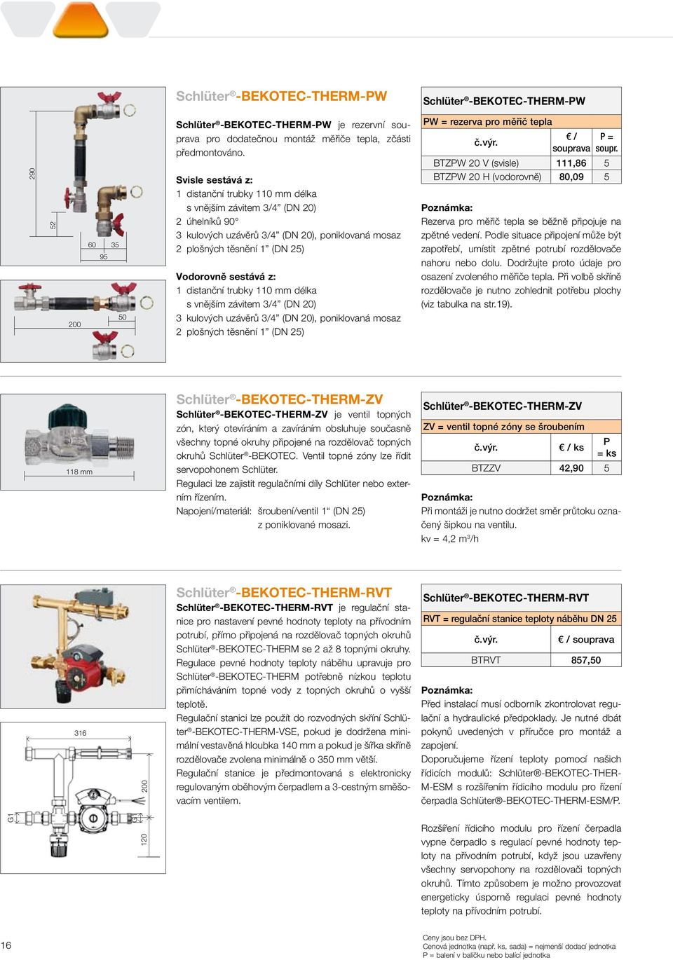 distanční trubky 110 mm délka s vnějším závitem 3/4 (DN 20) 3 kulových uzávěrů 3/4 (DN 20), poniklovaná mosaz 2 plošných těsnění 1 (DN 25) W = rezerva pro měřič tepla / souprava = soupr.