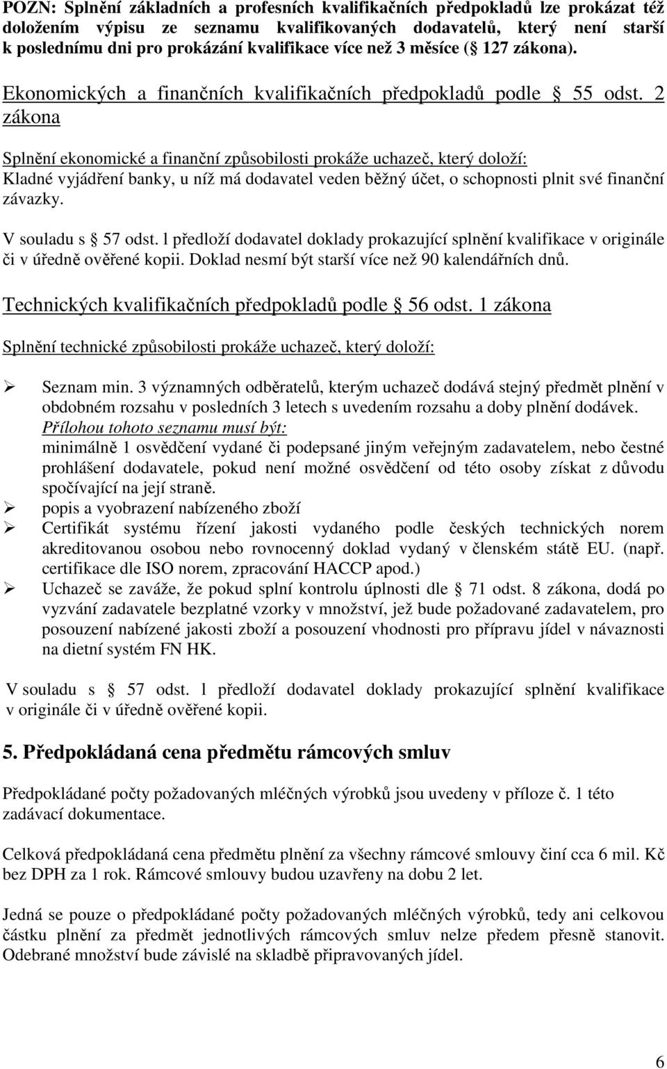 2 zákona Splnění ekonomické a finanční způsobilosti prokáže uchazeč, který doloží: Kladné vyjádření banky, u níž má dodavatel veden běžný účet, o schopnosti plnit své finanční závazky.