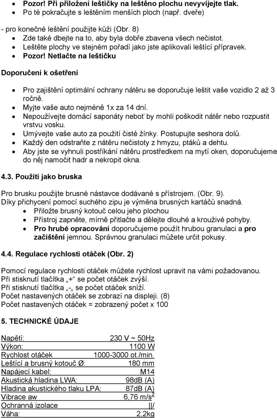 Netlačte na leštičku Doporučení k ošetření Pro zajištění optimální ochrany nátěru se doporučuje leštit vaše vozidlo 2 až 3 ročně. Myjte vaše auto nejméně 1x za 14 dní.