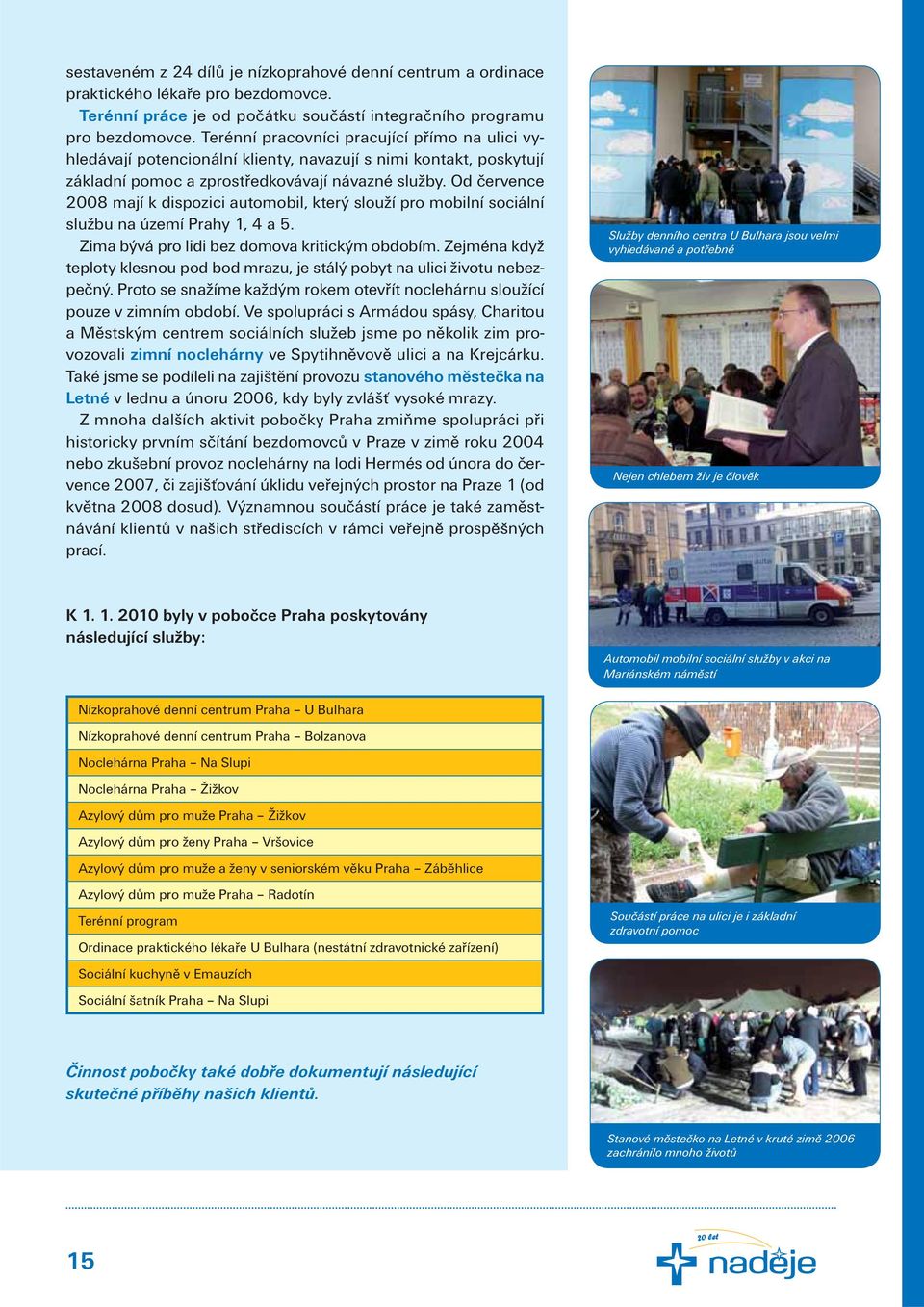 Od července 2008 mají k dispozici automobil, který slouží pro mobilní sociální službu na území Prahy 1, 4 a 5. Zima bývá pro lidi bez domova kritickým obdobím.