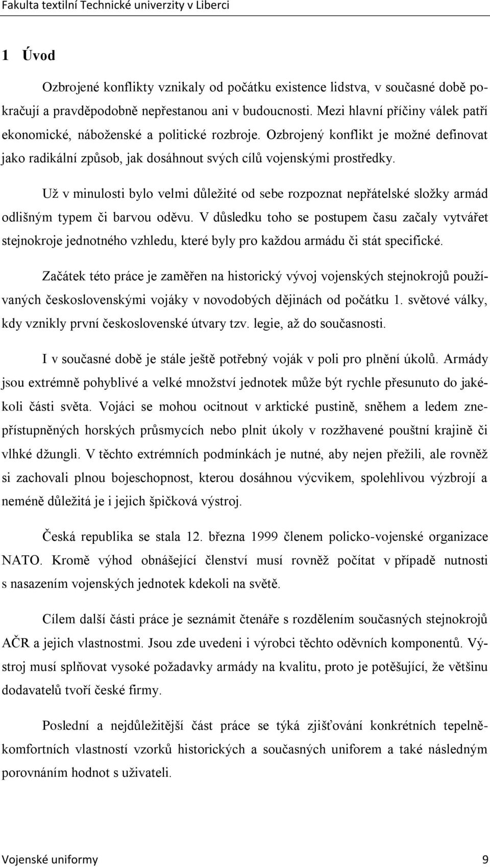 Uţ v minulosti bylo velmi důleţité od sebe rozpoznat nepřátelské sloţky armád odlišným typem či barvou oděvu.