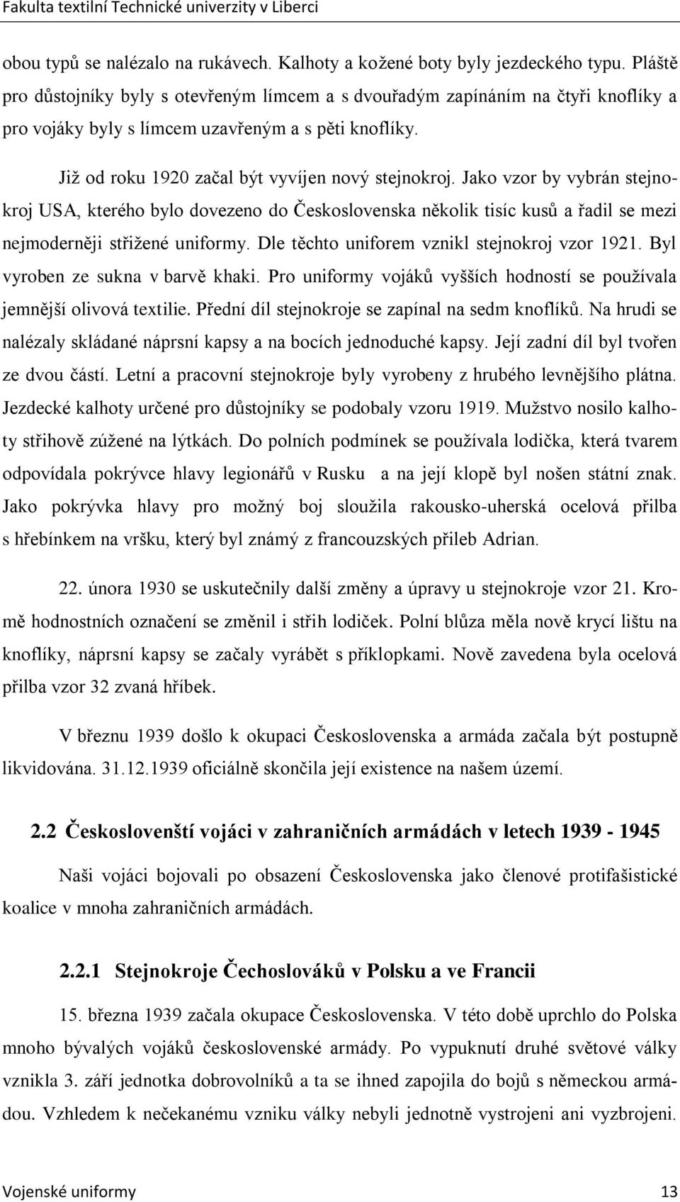 Jako vzor by vybrán stejnokroj USA, kterého bylo dovezeno do Československa několik tisíc kusů a řadil se mezi nejmoderněji střiţené uniformy. Dle těchto uniforem vznikl stejnokroj vzor 1921.