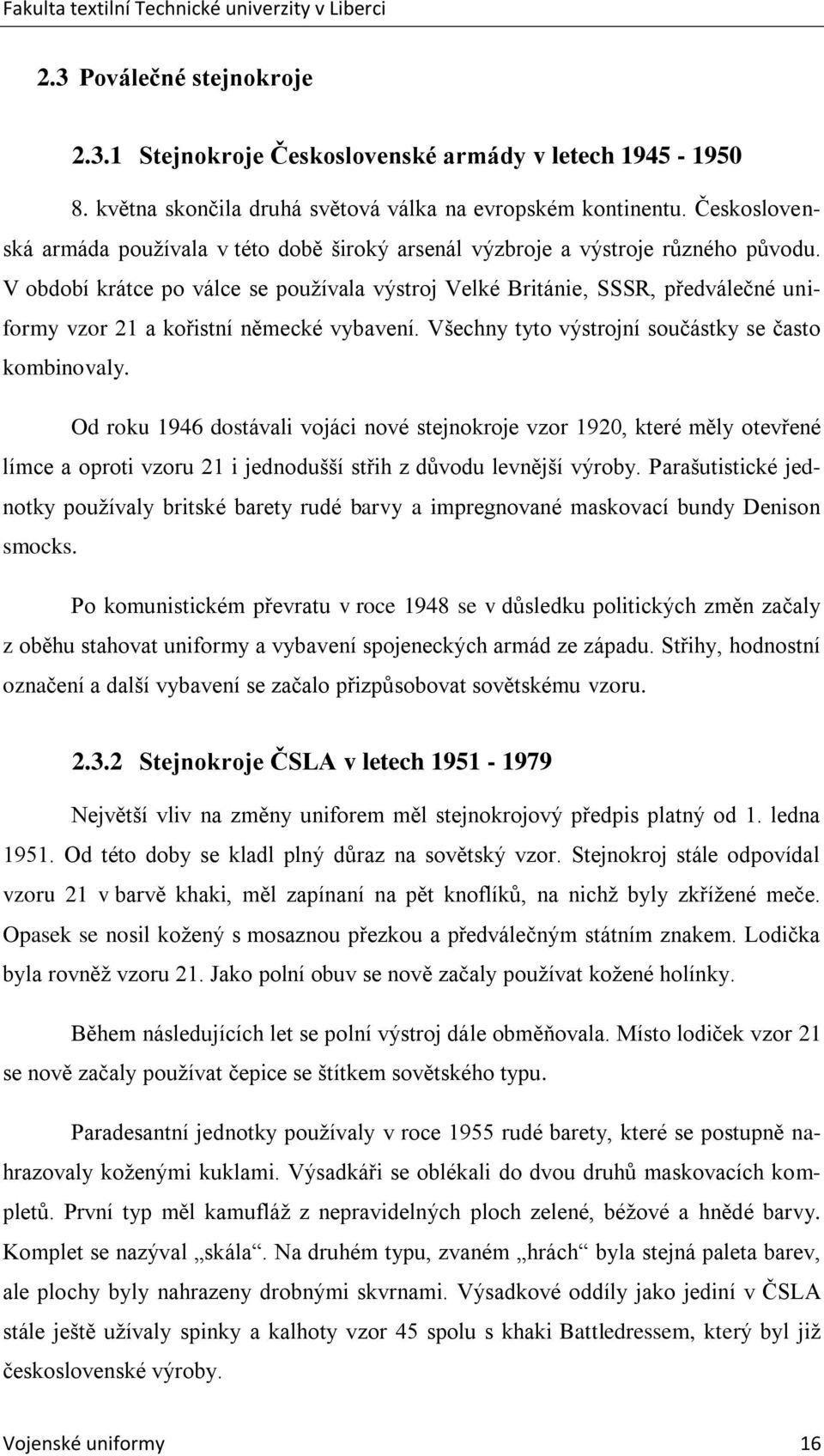 V období krátce po válce se pouţívala výstroj Velké Británie, SSSR, předválečné uniformy vzor 21 a kořistní německé vybavení. Všechny tyto výstrojní součástky se často kombinovaly.