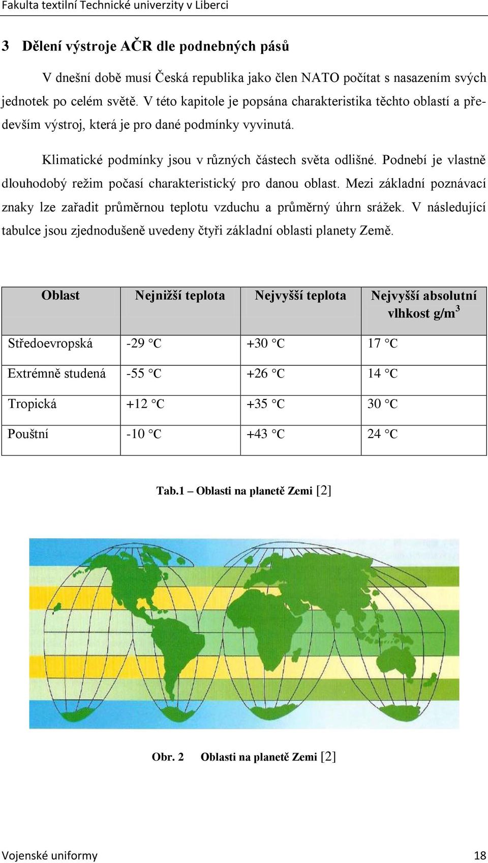 Podnebí je vlastně dlouhodobý reţim počasí charakteristický pro danou oblast. Mezi základní poznávací znaky lze zařadit průměrnou teplotu vzduchu a průměrný úhrn sráţek.