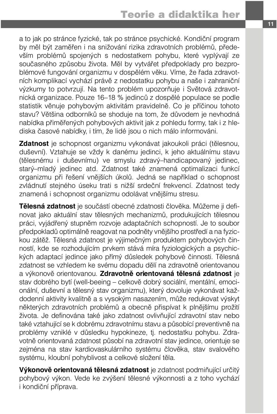 Měl by vytvářet předpoklady pro bezproblémové fungování organizmu v dospělém věku. Víme, že řada zdravotních komplikací vychází právě z nedostatku pohybu a naše i zahraniční výzkumy to potvrzují.