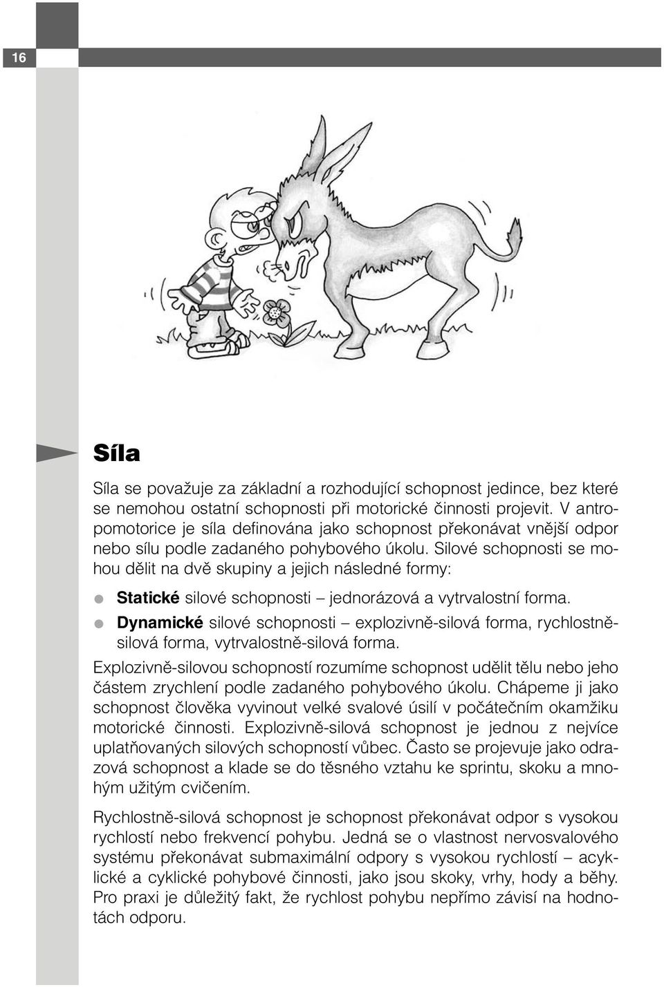 Silové schopnosti se mohou dělit na dvě skupiny a jejich následné formy: Statické silové schopnosti jednorázová a vytrvalostní forma.