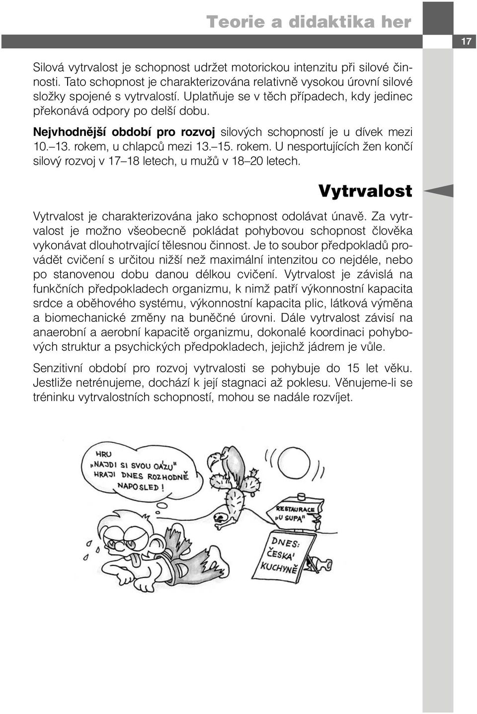 Nejvhodnější období pro rozvoj silových schopností je u dívek mezi 10. 13. rokem, u chlapců mezi 13. 15. rokem. U nesportujících žen končí silový rozvoj v 17 18 letech, u mužů v 18 20 letech.