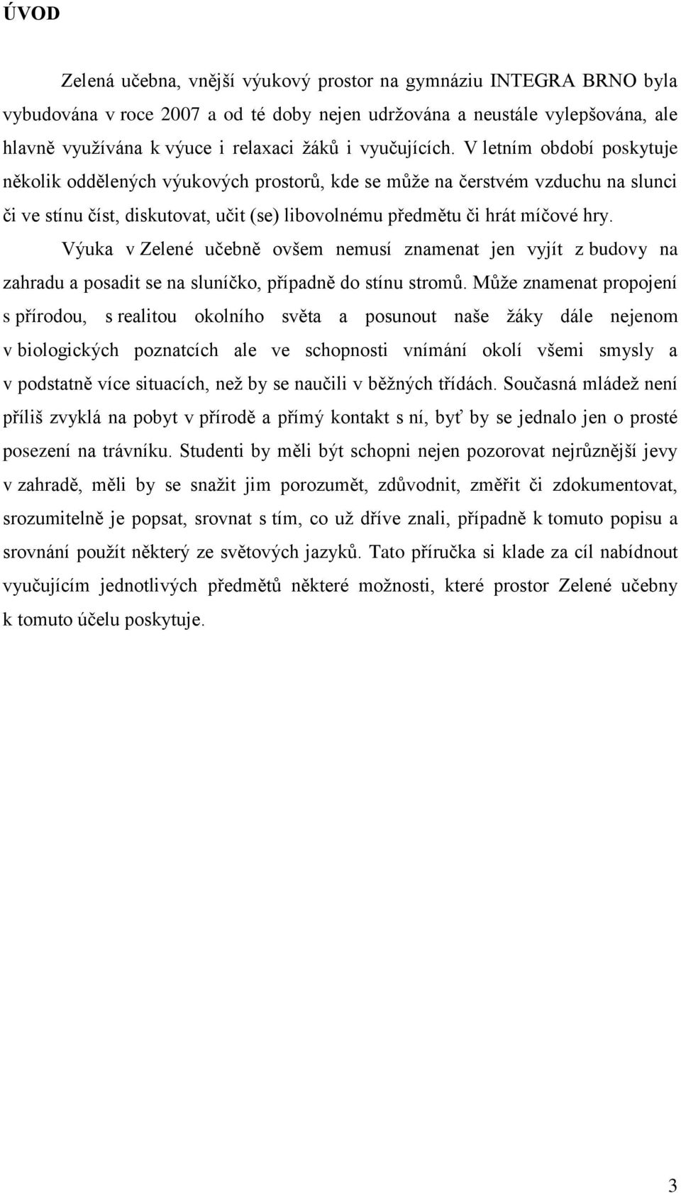 Výuka v Zelené učebně ovšem nemusí znamenat jen vyjít z budovy na zahradu a posadit se na sluníčko, případně do stínu stromů.