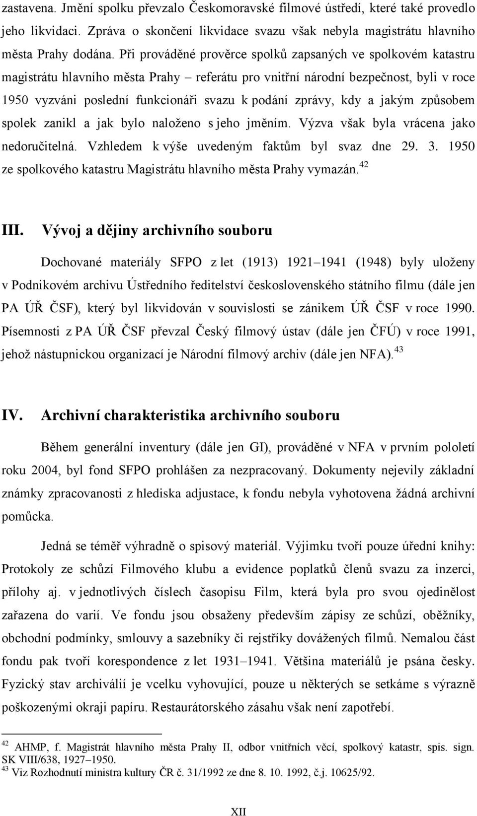 zprávy, kdy a jakým způsobem spolek zanikl a jak bylo naloženo s jeho jměním. Výzva však byla vrácena jako nedoručitelná. Vzhledem k výše uvedeným faktům byl svaz dne 29. 3.