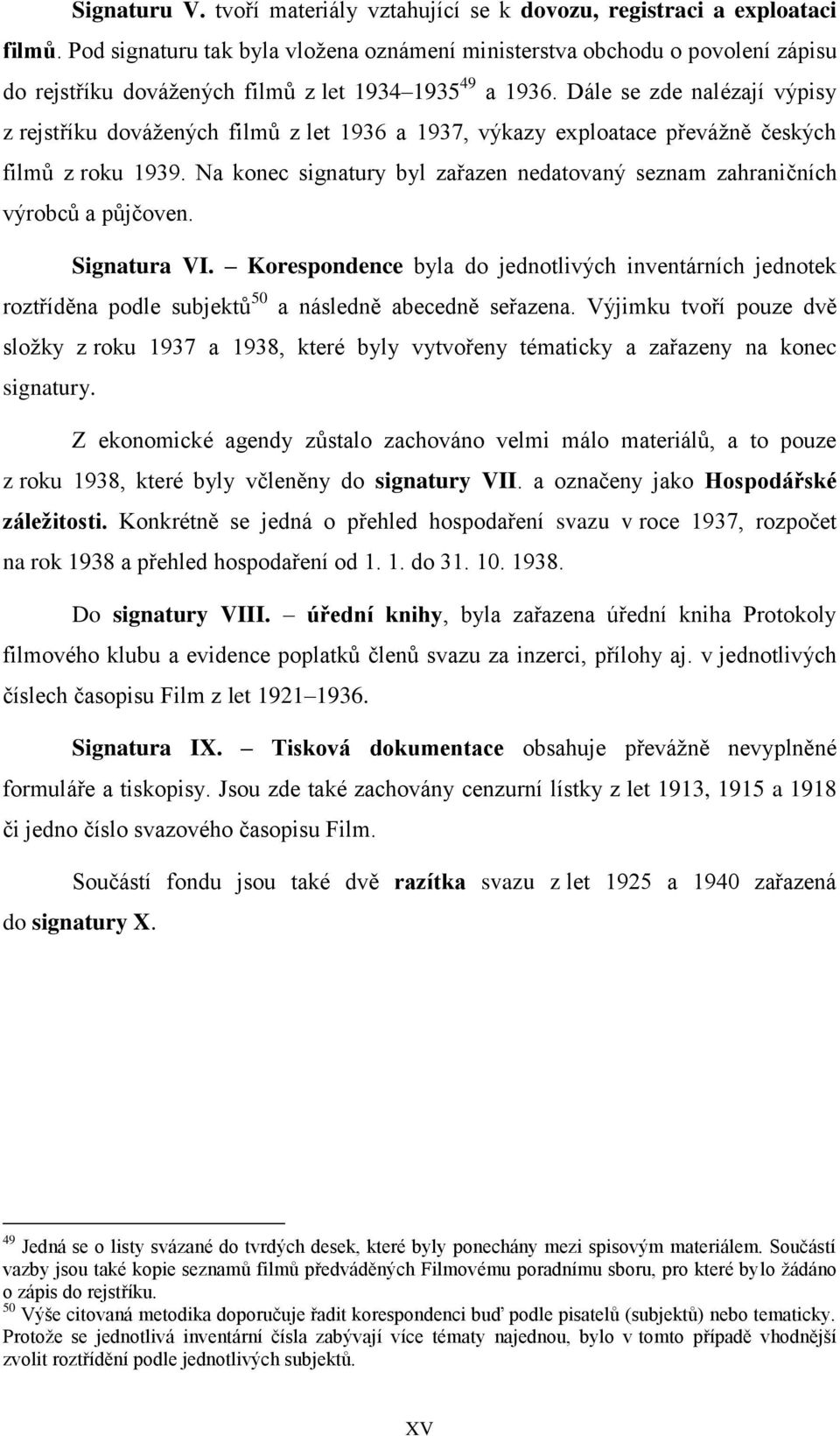 Dále se zde nalézají výpisy z rejstříku dovážených filmů z let 1936 a 1937, výkazy exploatace převážně českých filmů z roku 1939.