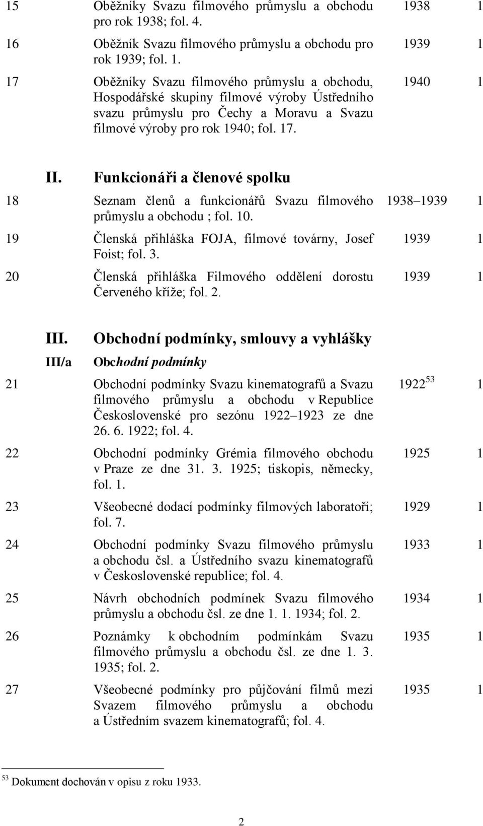 17. 1938 1 1939 1 1940 1 II. Funkcionáři a členové spolku 18 Seznam členů a funkcionářů Svazu filmového průmyslu a obchodu ; fol. 10. 19 Členská přihláška FOJA, filmové továrny, Josef Foist; fol. 3.