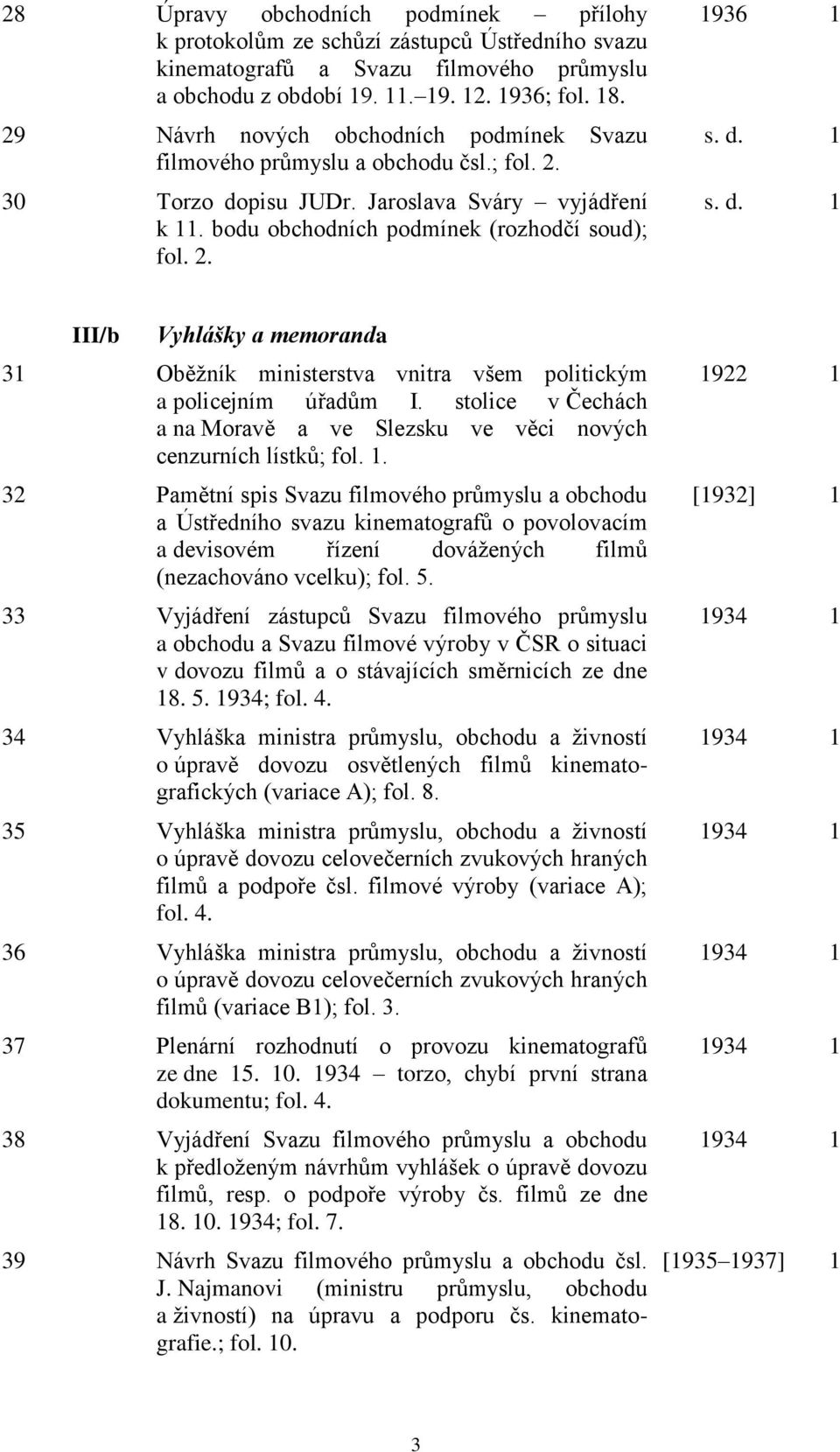 d. 1 s. d. 1 III/b Vyhlášky a memoranda 31 Oběžník ministerstva vnitra všem politickým a policejním úřadům I. stolice v Čechách a na Moravě a ve Slezsku ve věci nových cenzurních lístků; fol. 1. 32 Pamětní spis Svazu filmového průmyslu a obchodu a Ústředního svazu kinematografů o povolovacím a devisovém řízení dovážených filmů (nezachováno vcelku); fol.