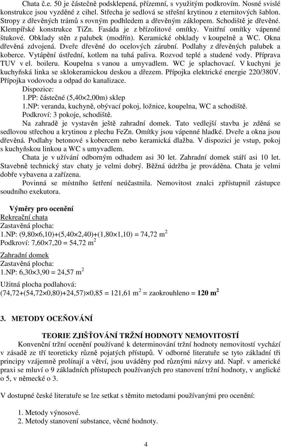 Obklady stěn z palubek (modřín). Keramické obklady v koupelně a WC. Okna dřevěná zdvojená. Dveře dřevěné do ocelových zárubní. Podlahy z dřevěných palubek a koberce.