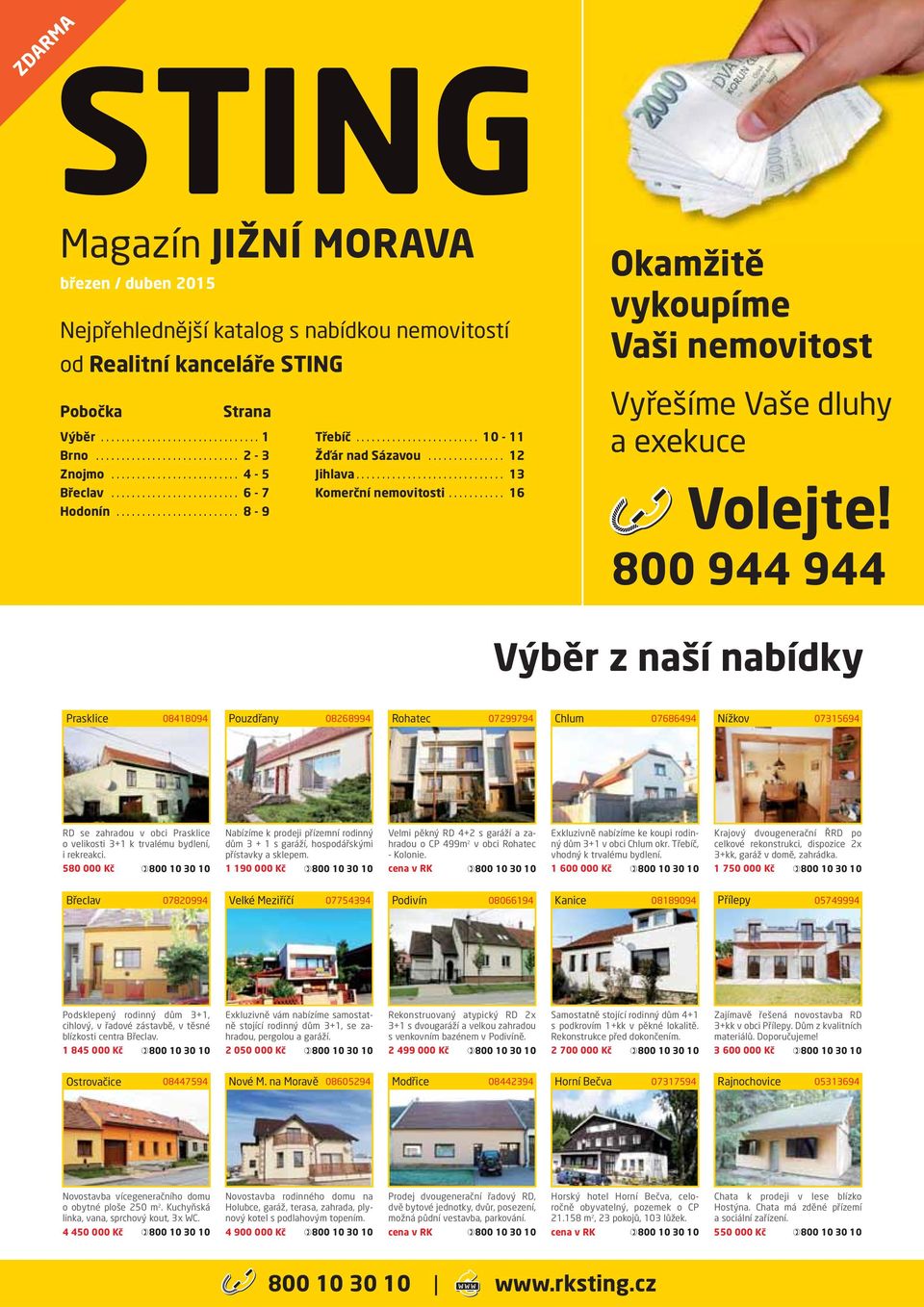 800 944 944 Výběr z naší nabídky Prasklice 08418094 Pouzdřany 08268994 Rohatec 07299794 Chlum 07686494 Nížkov 07315694 RD se zahradou v obci Prasklice o velikosti 3+1 k trvalému bydlení, i rekreakci.