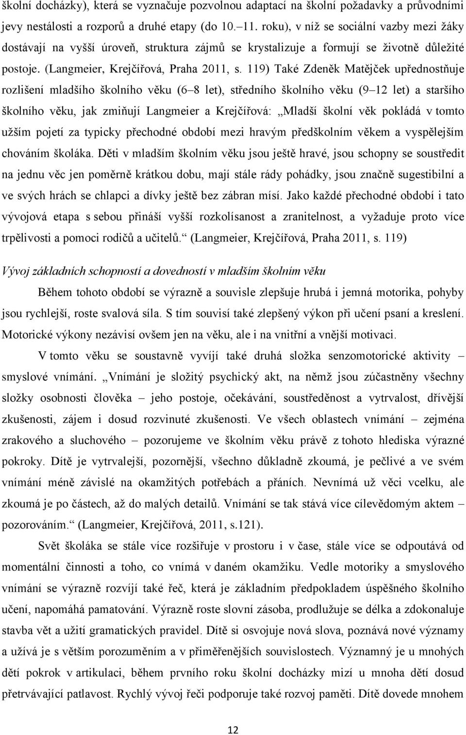 119) Také Zdeněk Matějček upřednostňuje rozlišení mladšího školního věku (6 8 let), středního školního věku (9 12 let) a staršího školního věku, jak zmiňují Langmeier a Krejčířová: Mladší školní věk