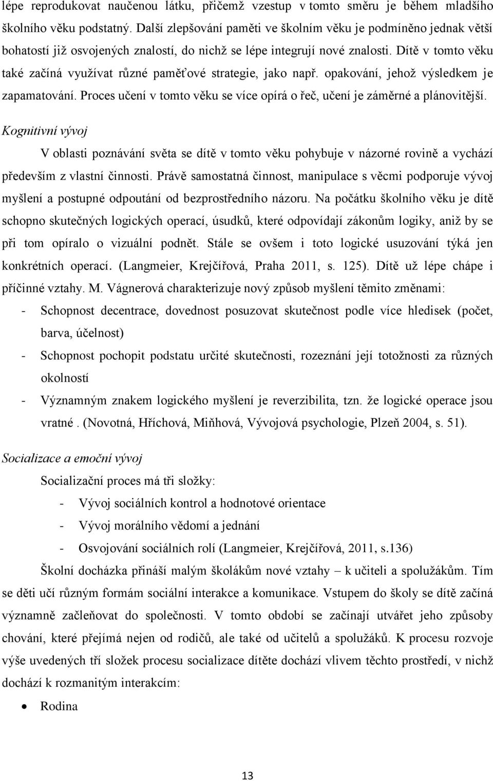 Dítě v tomto věku také začíná využívat různé paměťové strategie, jako např. opakování, jehož výsledkem je zapamatování. Proces učení v tomto věku se více opírá o řeč, učení je záměrné a plánovitější.