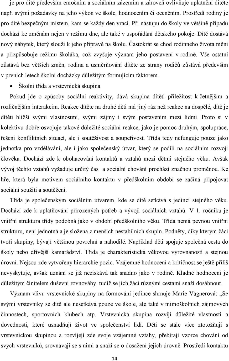 Dítě dostává nový nábytek, který slouží k jeho přípravě na školu. Častokrát se chod rodinného života mění a přizpůsobuje režimu školáka, což zvyšuje význam jeho postavení v rodině.