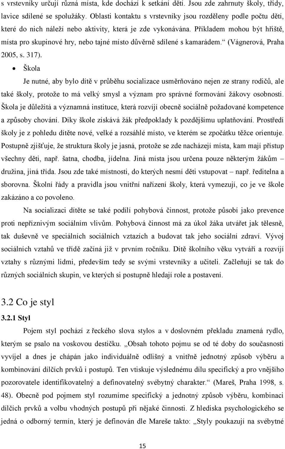 Příkladem mohou být hřiště, místa pro skupinové hry, nebo tajné místo důvěrně sdílené s kamarádem. (Vágnerová, Praha 2005, s. 317).