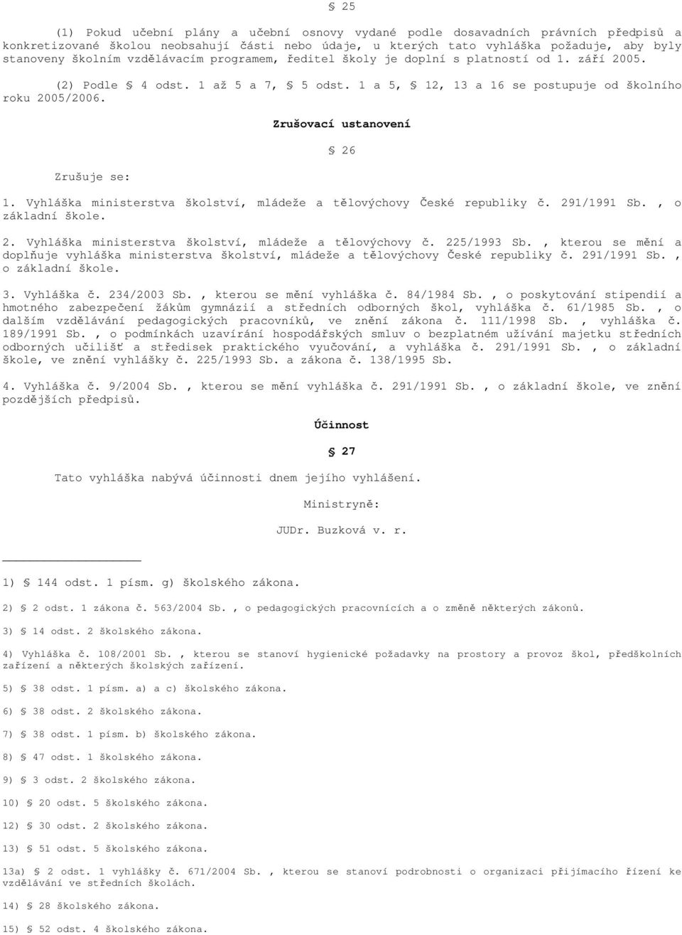 Zrušuje se: Zrušovací ustanovení 26 1. Vyhláška ministerstva školství, mládeže a tělovýchovy České republiky č. 291/1991 Sb., o základní škole. 2. Vyhláška ministerstva školství, mládeže a tělovýchovy č.