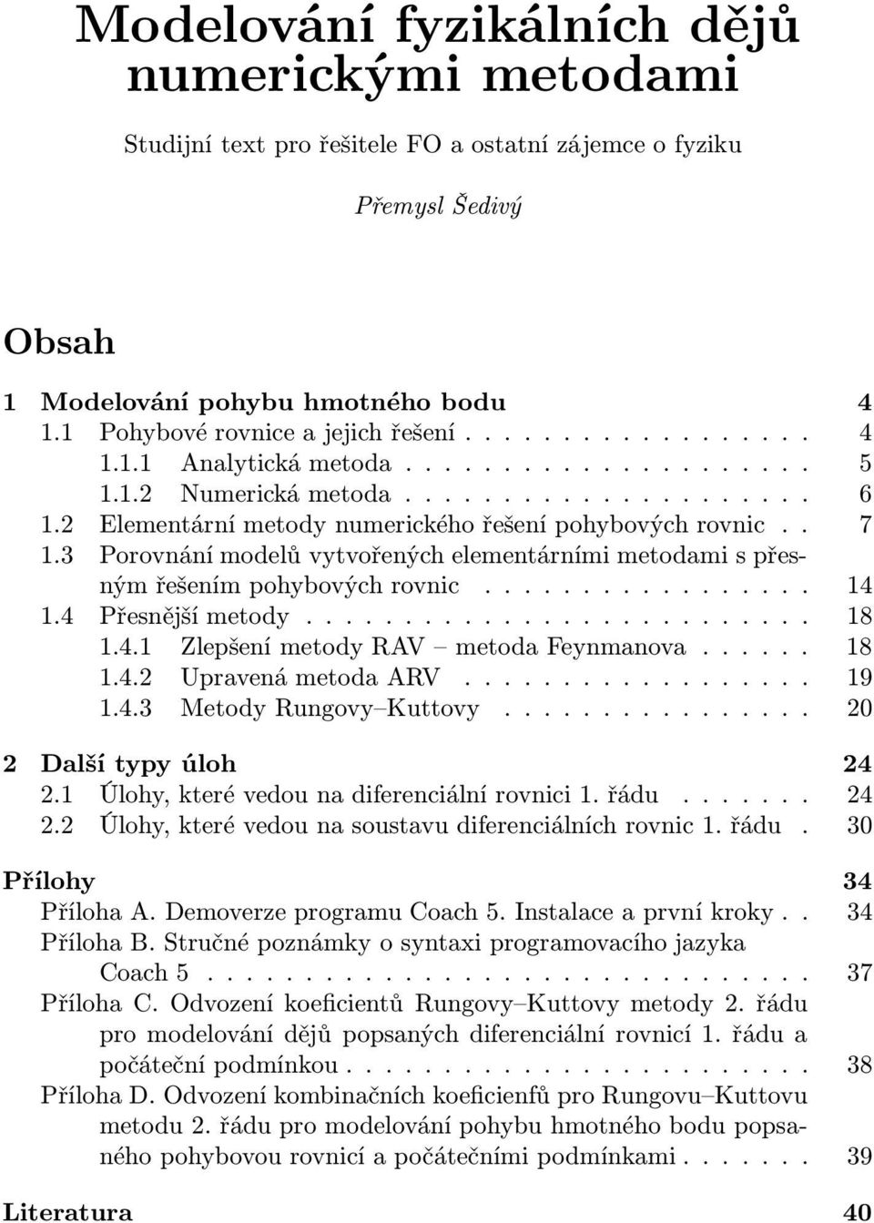 3 Porovnání modelů vytvořených elementárními metodami s přesnýmřešenímpohybovýchrovnic... 14 1.4 Přesnějšímetody..... 18 1.4.1 ZlepšenímetodyRAV metodafeynmanova... 18 1.4.2 UpravenámetodaARV.... 19 1.