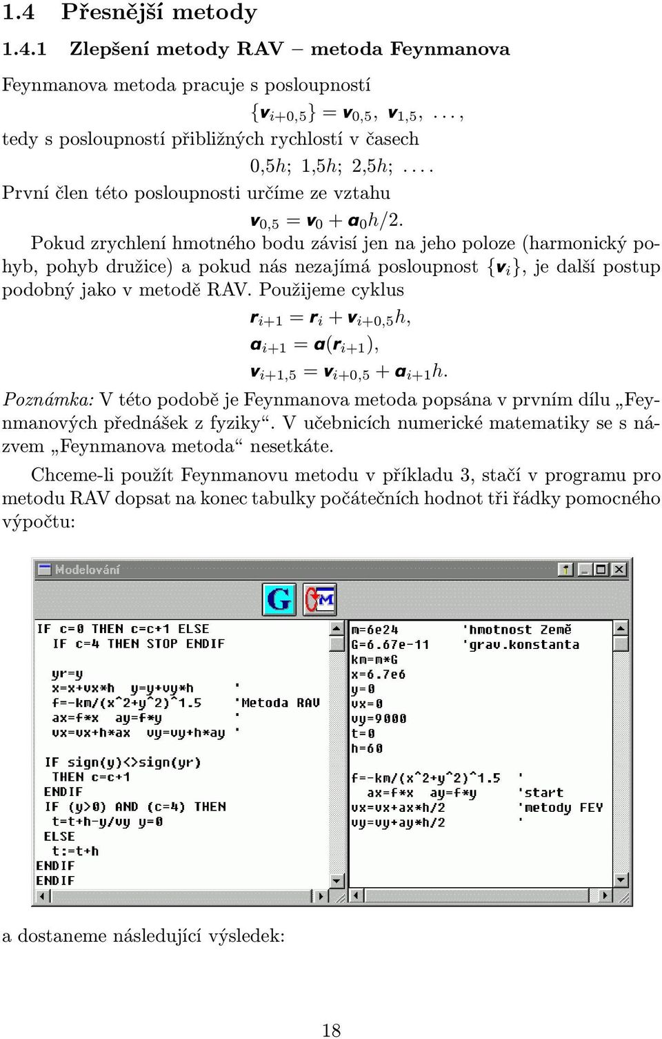 Pokud zrychlení hmotného bodu závisí jen na jeho poloze(harmonický pohyb,pohybdružice)apokudnásnezajímáposloupnost {v i },jedalšípostup podobný jako v metodě RAV.