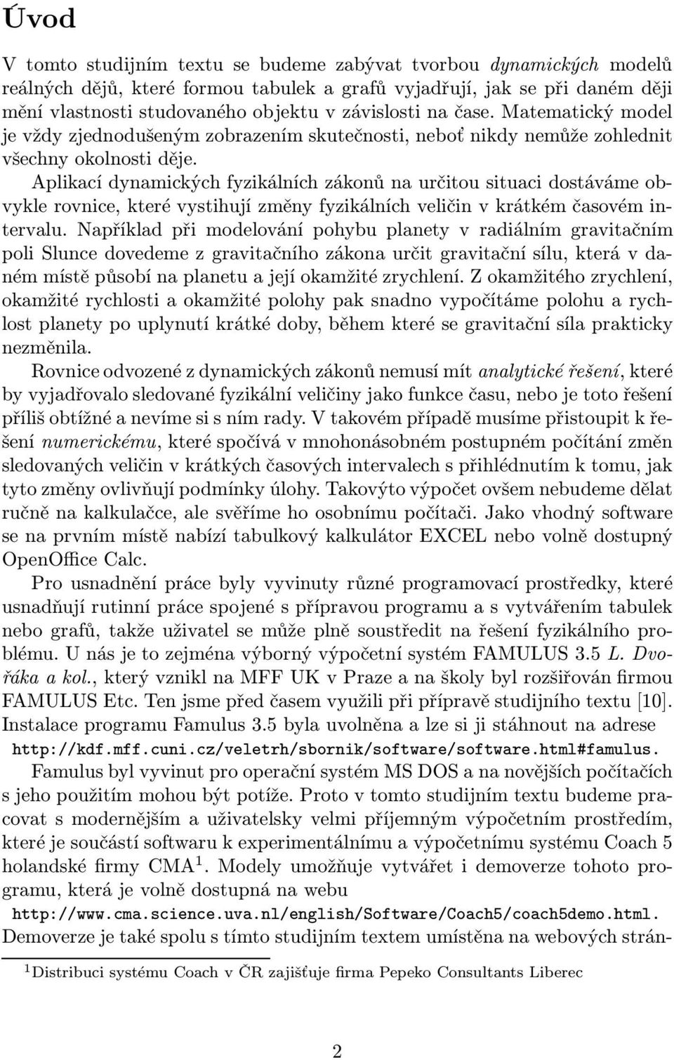 Aplikací dynamických fyzikálních zákonů na určitou situaci dostáváme obvykle rovnice, které vystihují změny fyzikálních veličin v krátkém časovém intervalu.