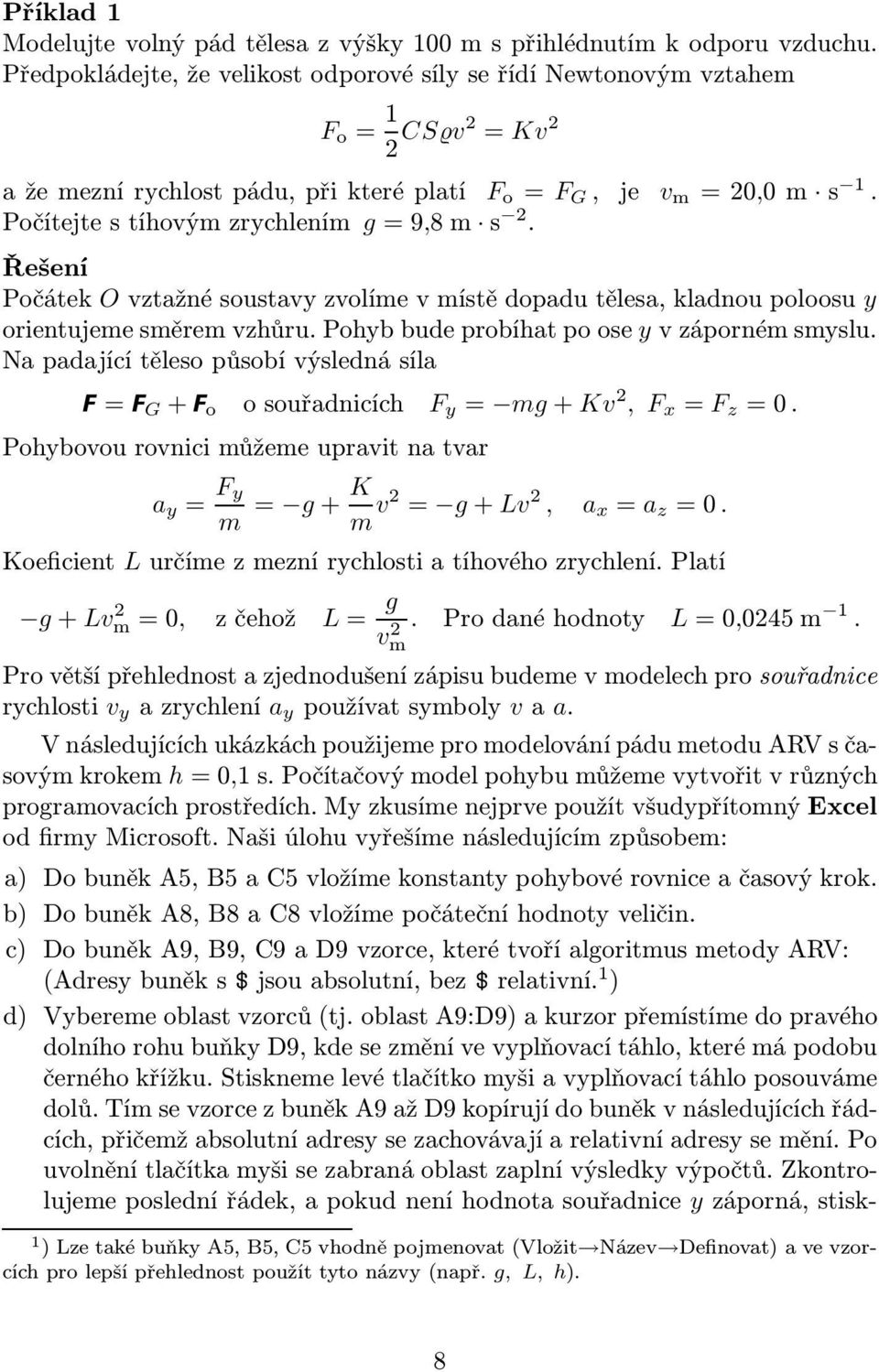 Řešení Počátek O vztažné soustavy zvolíme v místě dopadu tělesa, kladnou poloosu y orientujeme směrem vzhůru. Pohyb bude probíhat po ose y v záporném smyslu.