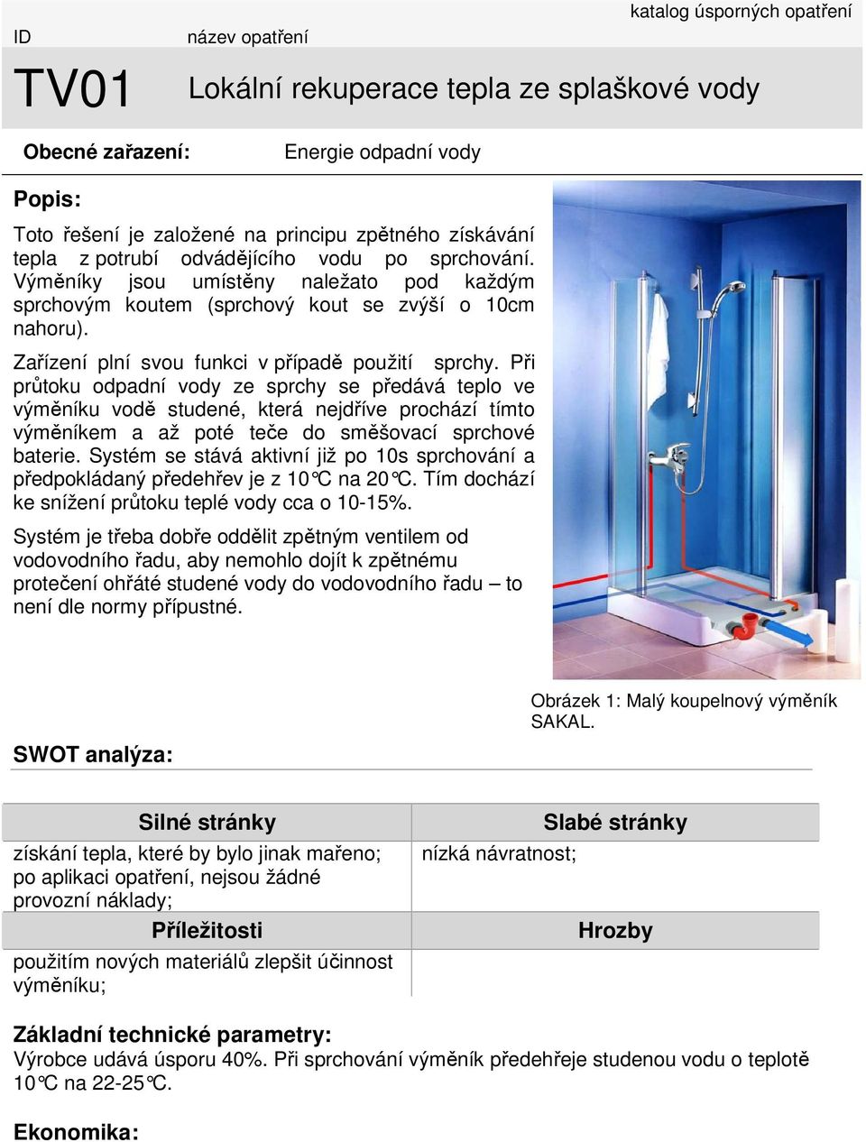 Při průtoku odpadní vody ze sprchy se předává teplo ve výměníku vodě studené, která nejdříve prochází tímto výměníkem a až poté teče do směšovací sprchové baterie.